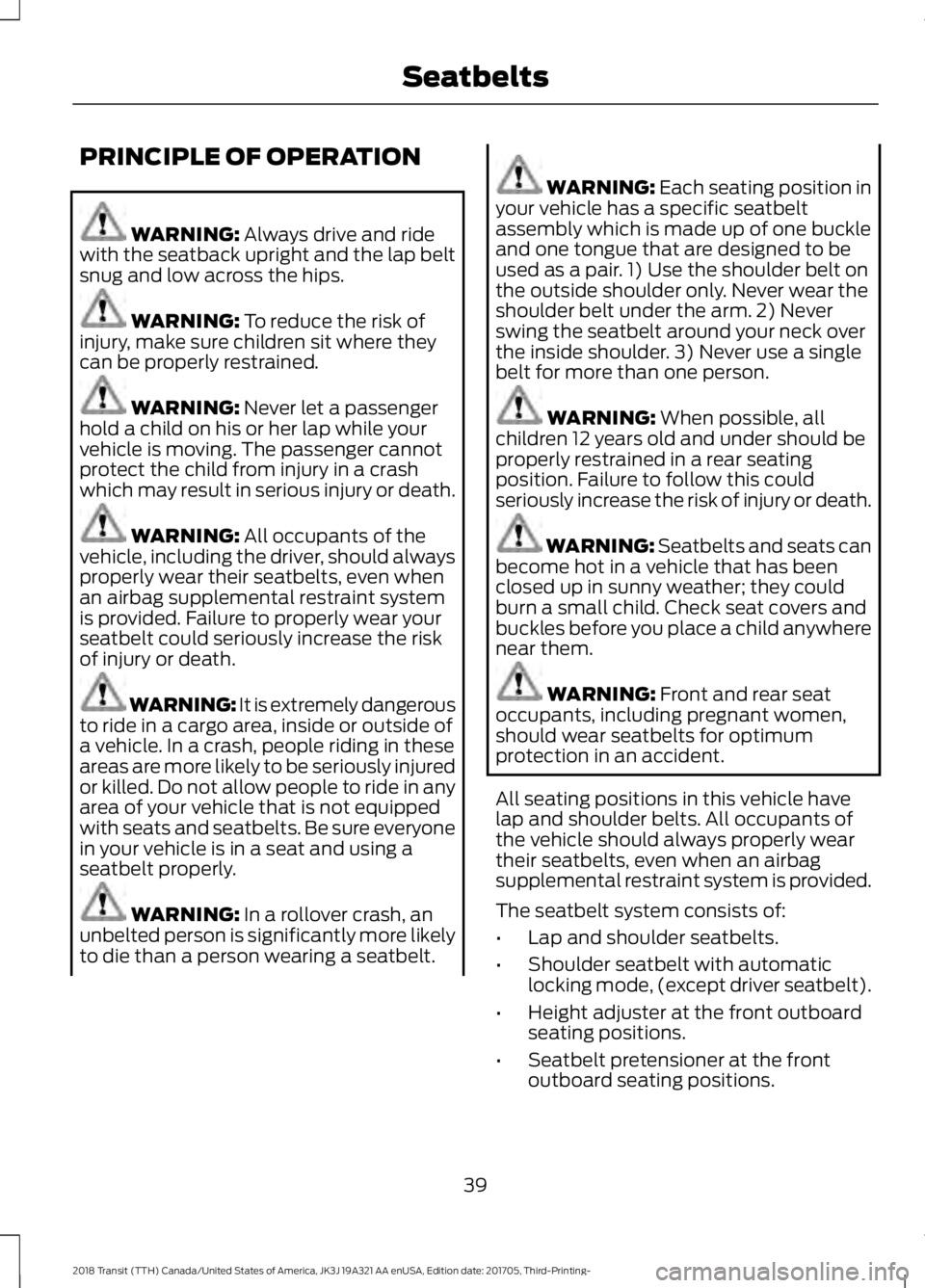 FORD TRANSIT 2018 Service Manual PRINCIPLE OF OPERATION
WARNING: Always drive and ride
with the seatback upright and the lap belt
snug and low across the hips. WARNING:
To reduce the risk of
injury, make sure children sit where they FORD TRANSIT 2018 Service Manual PRINCIPLE OF OPERATION
WARNING: Always drive and ride
with the seatback upright and the lap belt
snug and low across the hips. WARNING:
To reduce the risk of
injury, make sure children sit where they