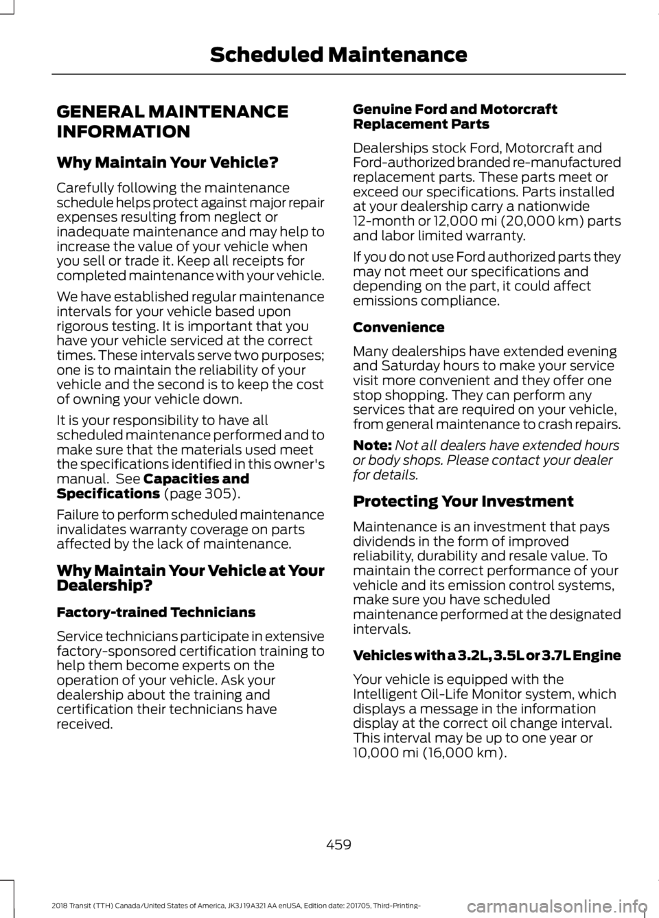 FORD TRANSIT 2018 Owners Manual GENERAL MAINTENANCE
INFORMATION
Why Maintain Your Vehicle?
Carefully following the maintenance
schedule helps protect against major repair
expenses resulting from neglect or
inadequate maintenance and FORD TRANSIT 2018 Owners Manual GENERAL MAINTENANCE
INFORMATION
Why Maintain Your Vehicle?
Carefully following the maintenance
schedule helps protect against major repair
expenses resulting from neglect or
inadequate maintenance and