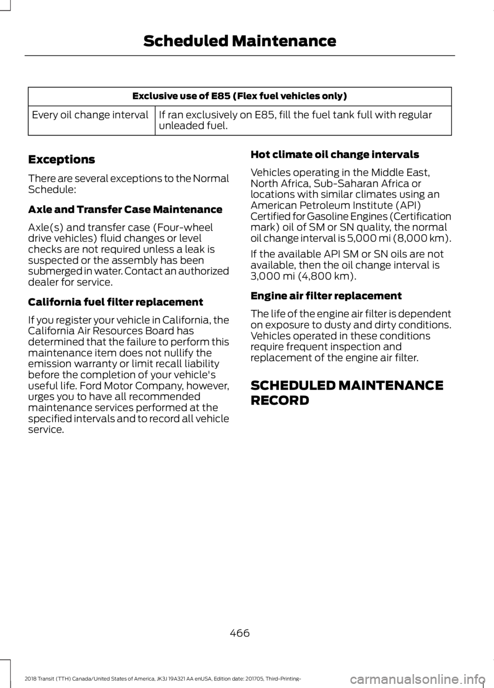 FORD TRANSIT 2018 Workshop Manual Exclusive use of E85 (Flex fuel vehicles only)
If ran exclusively on E85, fill the fuel tank full with regular
unleaded fuel.
Every oil change interval
Exceptions
There are several exceptions to the N FORD TRANSIT 2018 Workshop Manual Exclusive use of E85 (Flex fuel vehicles only)
If ran exclusively on E85, fill the fuel tank full with regular
unleaded fuel.
Every oil change interval
Exceptions
There are several exceptions to the N