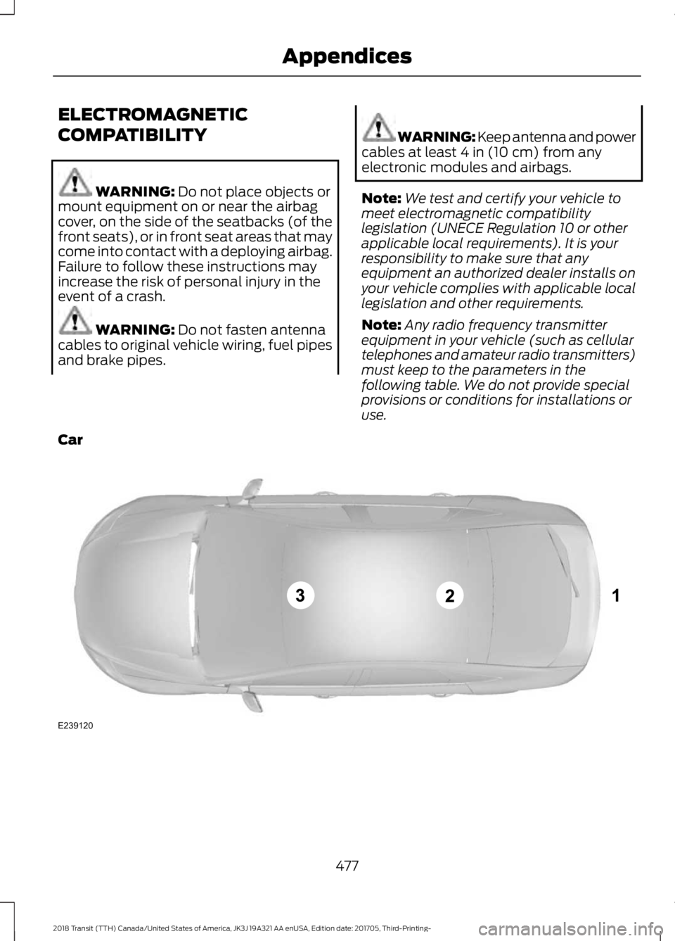 FORD TRANSIT 2018 Owners Manual ELECTROMAGNETIC
COMPATIBILITY
WARNING: Do not place objects or
mount equipment on or near the airbag
cover, on the side of the seatbacks (of the
front seats), or in front seat areas that may
come into FORD TRANSIT 2018 Owners Manual ELECTROMAGNETIC
COMPATIBILITY
WARNING: Do not place objects or
mount equipment on or near the airbag
cover, on the side of the seatbacks (of the
front seats), or in front seat areas that may
come into