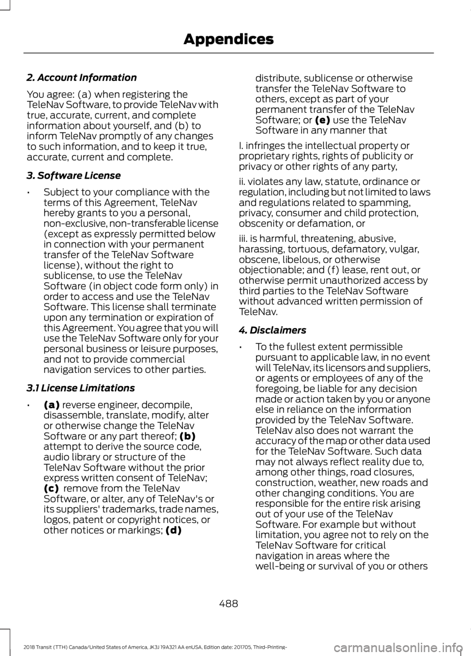 FORD TRANSIT 2018 Owners Manual 2. Account Information
You agree: (a) when registering the
TeleNav Software, to provide TeleNav with
true, accurate, current, and complete
information about yourself, and (b) to
inform TeleNav promptl FORD TRANSIT 2018 Owners Manual 2. Account Information
You agree: (a) when registering the
TeleNav Software, to provide TeleNav with
true, accurate, current, and complete
information about yourself, and (b) to
inform TeleNav promptl
