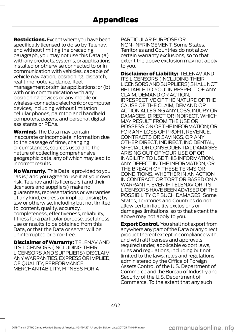 FORD TRANSIT 2018 Owners Manual Restrictions. Except where you have been
specifically licensed to do so by Telenav,
and without limiting the preceding
paragraph, you may not use this Data (a)
with any products, systems, or applicati FORD TRANSIT 2018 Owners Manual Restrictions. Except where you have been
specifically licensed to do so by Telenav,
and without limiting the preceding
paragraph, you may not use this Data (a)
with any products, systems, or applicati