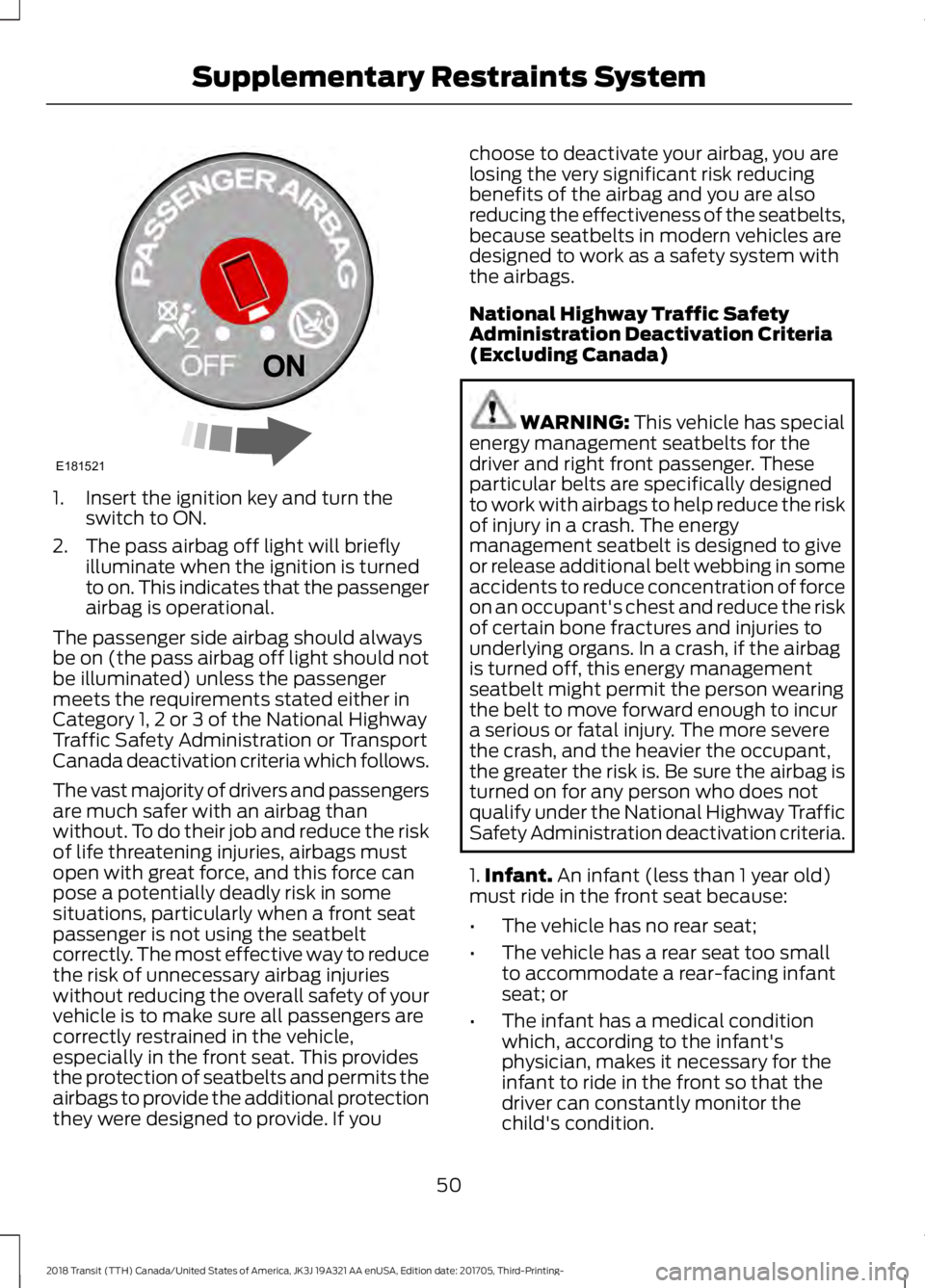 FORD TRANSIT 2018 Workshop Manual 1. Insert the ignition key and turn the
switch to ON.
2. The pass airbag off light will briefly illuminate when the ignition is turned
to on. This indicates that the passenger
airbag is operational.
T FORD TRANSIT 2018 Workshop Manual 1. Insert the ignition key and turn the
switch to ON.
2. The pass airbag off light will briefly illuminate when the ignition is turned
to on. This indicates that the passenger
airbag is operational.
T