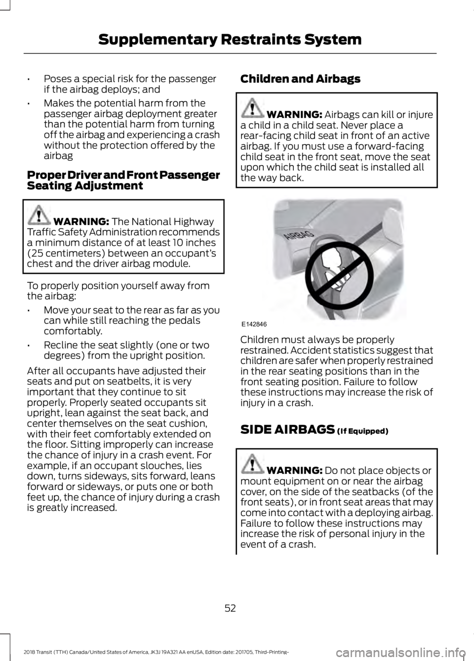 FORD TRANSIT 2018 Workshop Manual •
Poses a special risk for the passenger
if the airbag deploys; and
• Makes the potential harm from the
passenger airbag deployment greater
than the potential harm from turning
off the airbag and FORD TRANSIT 2018 Workshop Manual •
Poses a special risk for the passenger
if the airbag deploys; and
• Makes the potential harm from the
passenger airbag deployment greater
than the potential harm from turning
off the airbag and