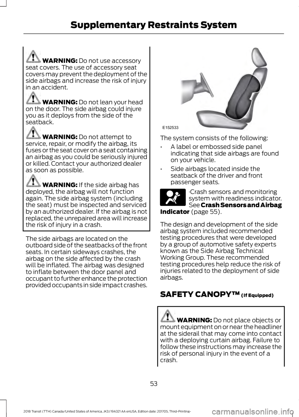FORD TRANSIT 2018 Owners Manual WARNING: Do not use accessory
seat covers. The use of accessory seat
covers may prevent the deployment of the
side airbags and increase the risk of injury
in an accident. WARNING:
Do not lean your he FORD TRANSIT 2018 Owners Manual WARNING: Do not use accessory
seat covers. The use of accessory seat
covers may prevent the deployment of the
side airbags and increase the risk of injury
in an accident. WARNING:
Do not lean your he