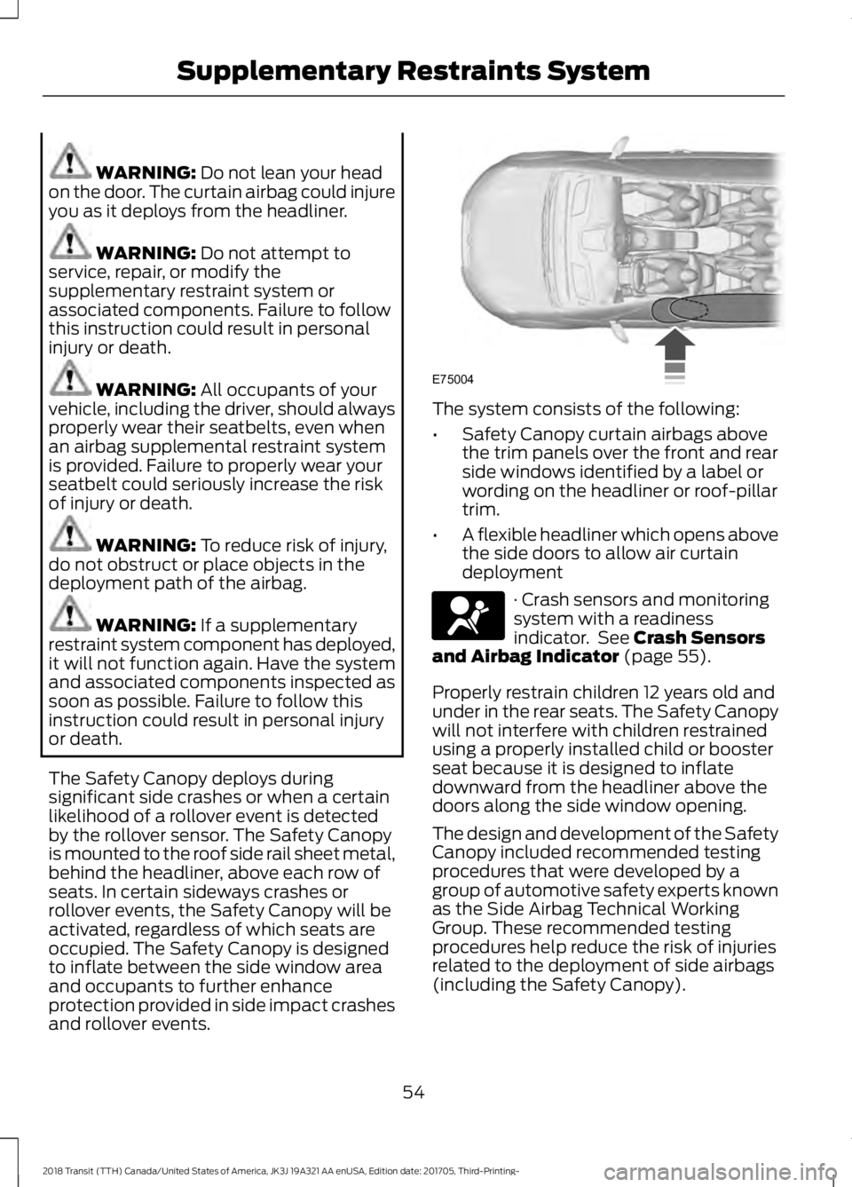 FORD TRANSIT 2018 Owners Manual WARNING: Do not lean your head
on the door. The curtain airbag could injure
you as it deploys from the headliner. WARNING:
Do not attempt to
service, repair, or modify the
supplementary restraint sys FORD TRANSIT 2018 Owners Manual WARNING: Do not lean your head
on the door. The curtain airbag could injure
you as it deploys from the headliner. WARNING:
Do not attempt to
service, repair, or modify the
supplementary restraint sys