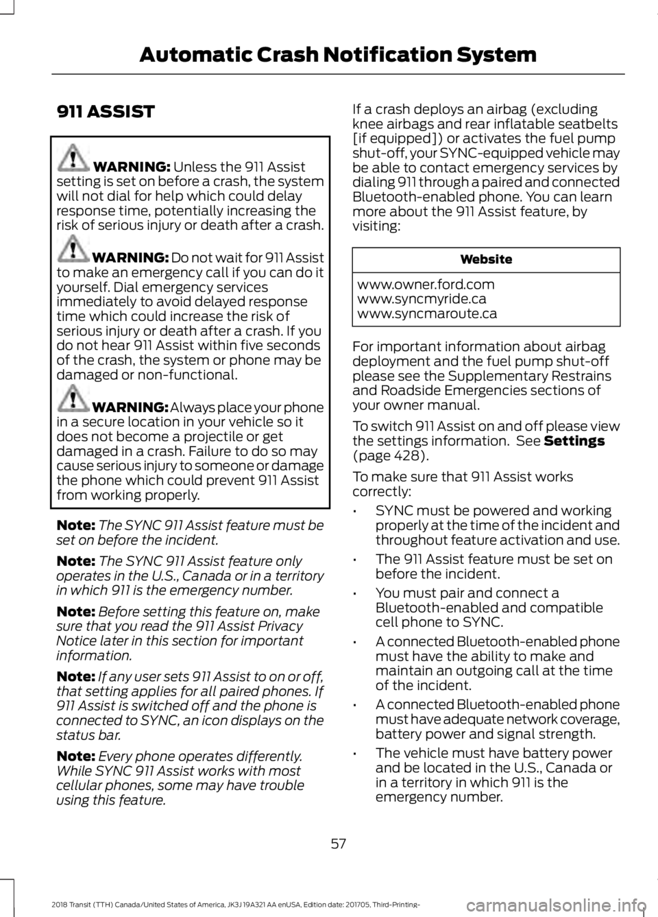 FORD TRANSIT 2018 Workshop Manual 911 ASSIST
WARNING: Unless the 911 Assist
setting is set on before a crash, the system
will not dial for help which could delay
response time, potentially increasing the
risk of serious injury or deat FORD TRANSIT 2018 Workshop Manual 911 ASSIST
WARNING: Unless the 911 Assist
setting is set on before a crash, the system
will not dial for help which could delay
response time, potentially increasing the
risk of serious injury or deat