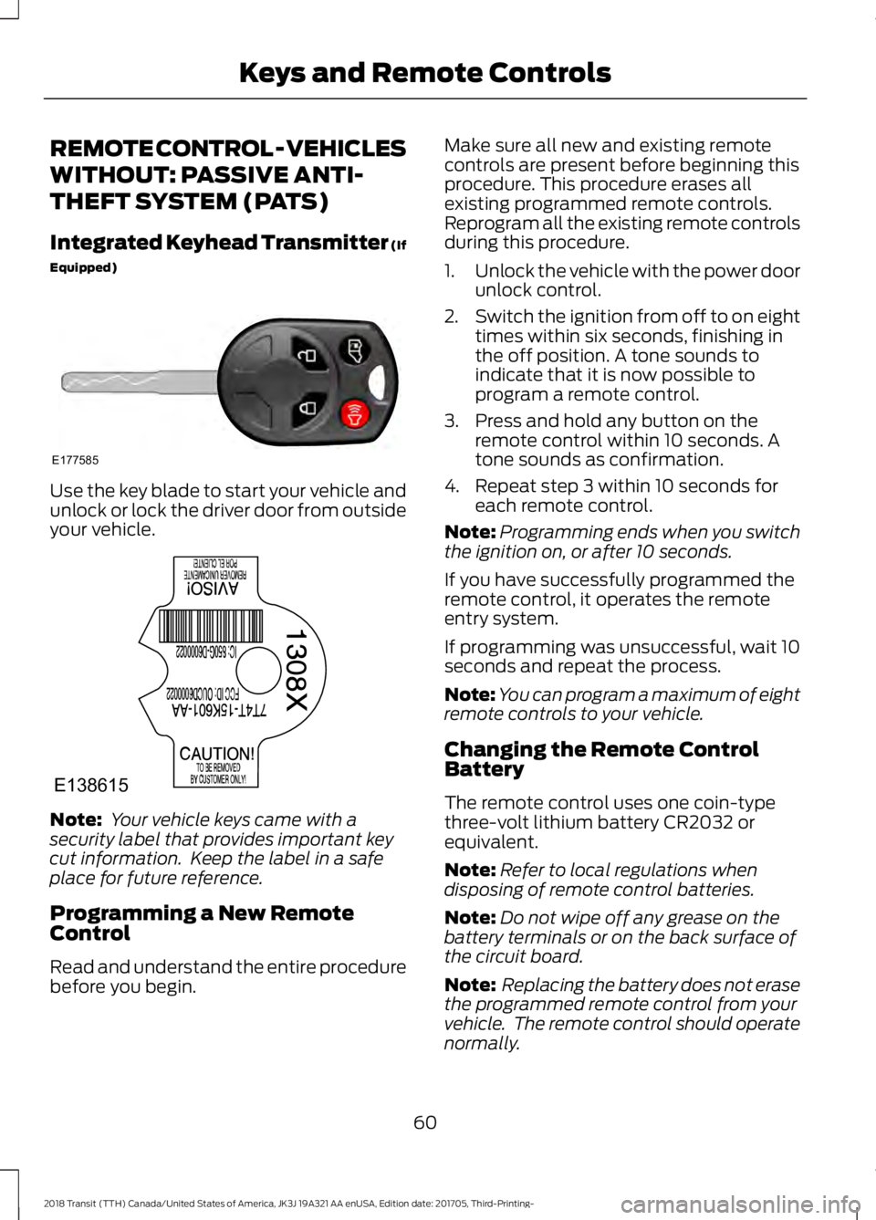 FORD TRANSIT 2018 Owners Manual REMOTE CONTROL - VEHICLES
WITHOUT: PASSIVE ANTI-
THEFT SYSTEM (PATS)
Integrated Keyhead Transmitter (If
Equipped)
Use the key blade to start your vehicle and
unlock or lock the driver door from outsid FORD TRANSIT 2018 Owners Manual REMOTE CONTROL - VEHICLES
WITHOUT: PASSIVE ANTI-
THEFT SYSTEM (PATS)
Integrated Keyhead Transmitter (If
Equipped)
Use the key blade to start your vehicle and
unlock or lock the driver door from outsid