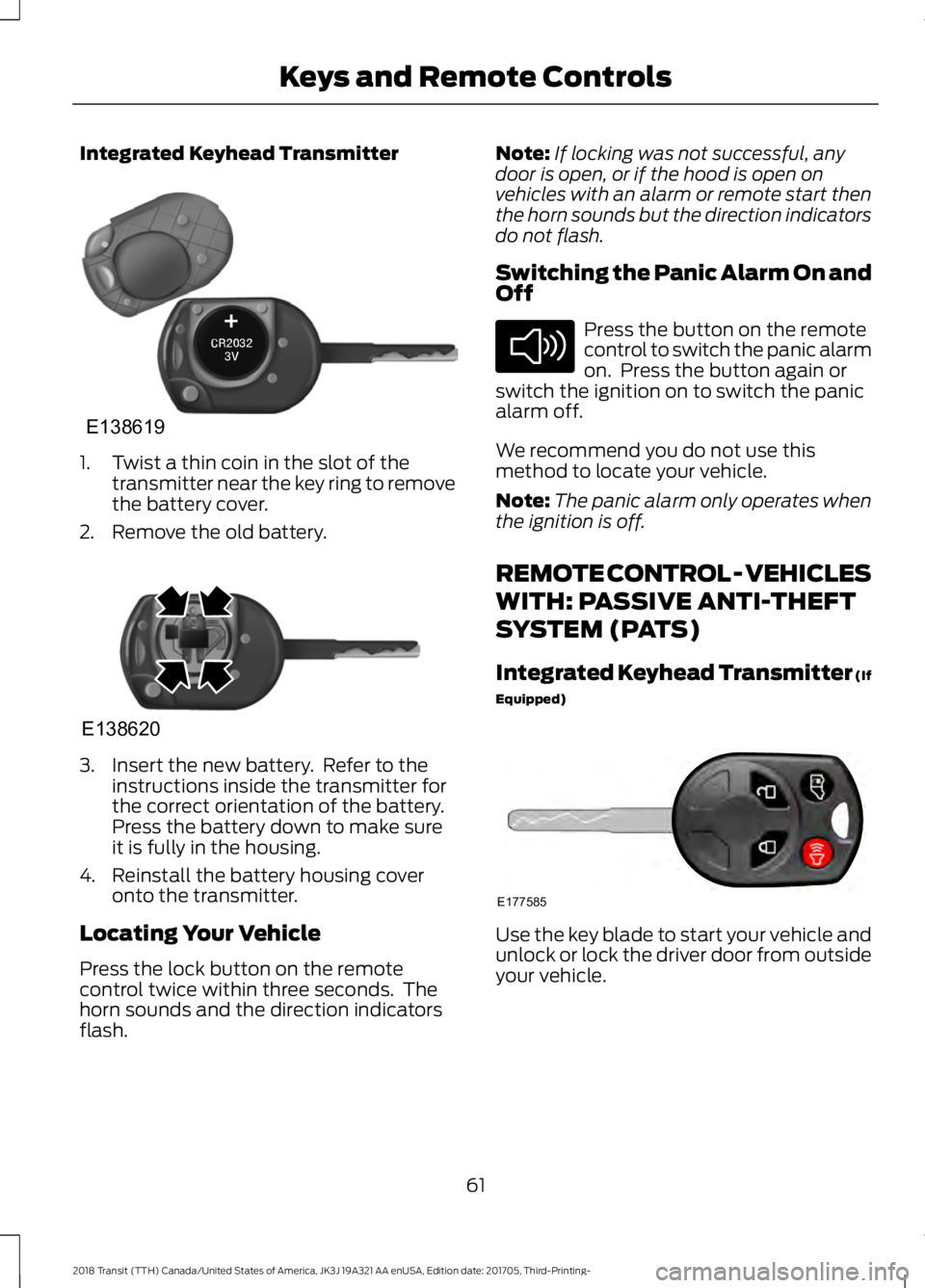 FORD TRANSIT 2018 Owners Manual Integrated Keyhead Transmitter
1. Twist a thin coin in the slot of the
transmitter near the key ring to remove
the battery cover.
2. Remove the old battery. 3. Insert the new battery. Refer to the
in FORD TRANSIT 2018 Owners Manual Integrated Keyhead Transmitter
1. Twist a thin coin in the slot of the
transmitter near the key ring to remove
the battery cover.
2. Remove the old battery. 3. Insert the new battery. Refer to the
in