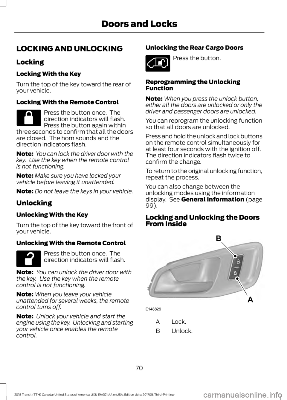 FORD TRANSIT 2018 Owners Manual LOCKING AND UNLOCKING
Locking
Locking With the Key
Turn the top of the key toward the rear of
your vehicle.
Locking With the Remote Control
Press the button once. The
direction indicators will flash. FORD TRANSIT 2018 Owners Manual LOCKING AND UNLOCKING
Locking
Locking With the Key
Turn the top of the key toward the rear of
your vehicle.
Locking With the Remote Control
Press the button once. The
direction indicators will flash.