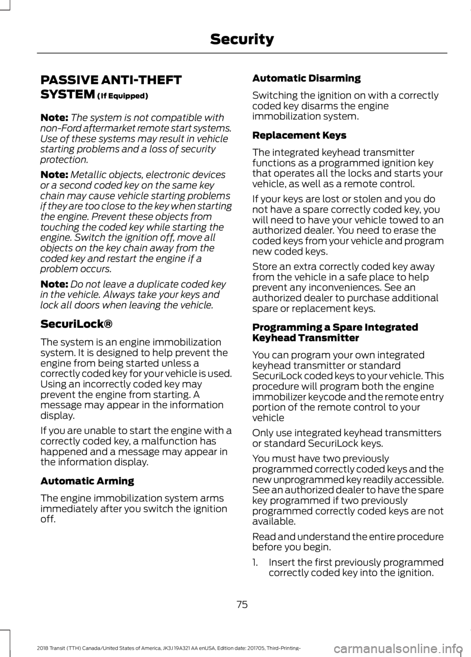 FORD TRANSIT 2018 Owners Manual PASSIVE ANTI-THEFT
SYSTEM (If Equipped)
Note: The system is not compatible with
non-Ford aftermarket remote start systems.
Use of these systems may result in vehicle
starting problems and a loss of se FORD TRANSIT 2018 Owners Manual PASSIVE ANTI-THEFT
SYSTEM (If Equipped)
Note: The system is not compatible with
non-Ford aftermarket remote start systems.
Use of these systems may result in vehicle
starting problems and a loss of se