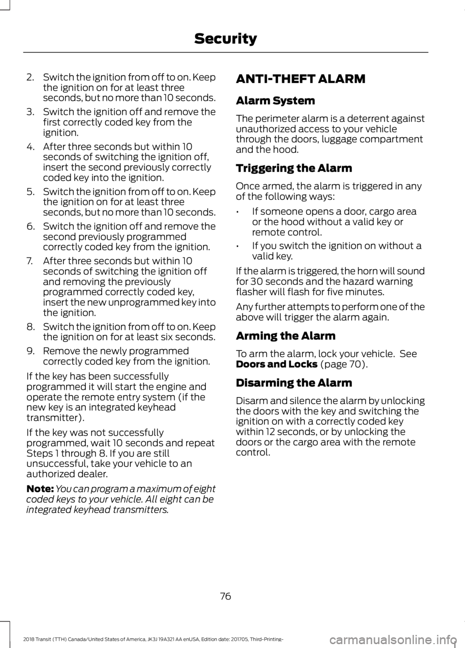 FORD TRANSIT 2018 User Guide 2.
Switch the ignition from off to on. Keep
the ignition on for at least three
seconds, but no more than 10 seconds.
3. Switch the ignition off and remove the
first correctly coded key from the
igniti FORD TRANSIT 2018 User Guide 2.
Switch the ignition from off to on. Keep
the ignition on for at least three
seconds, but no more than 10 seconds.
3. Switch the ignition off and remove the
first correctly coded key from the
igniti
