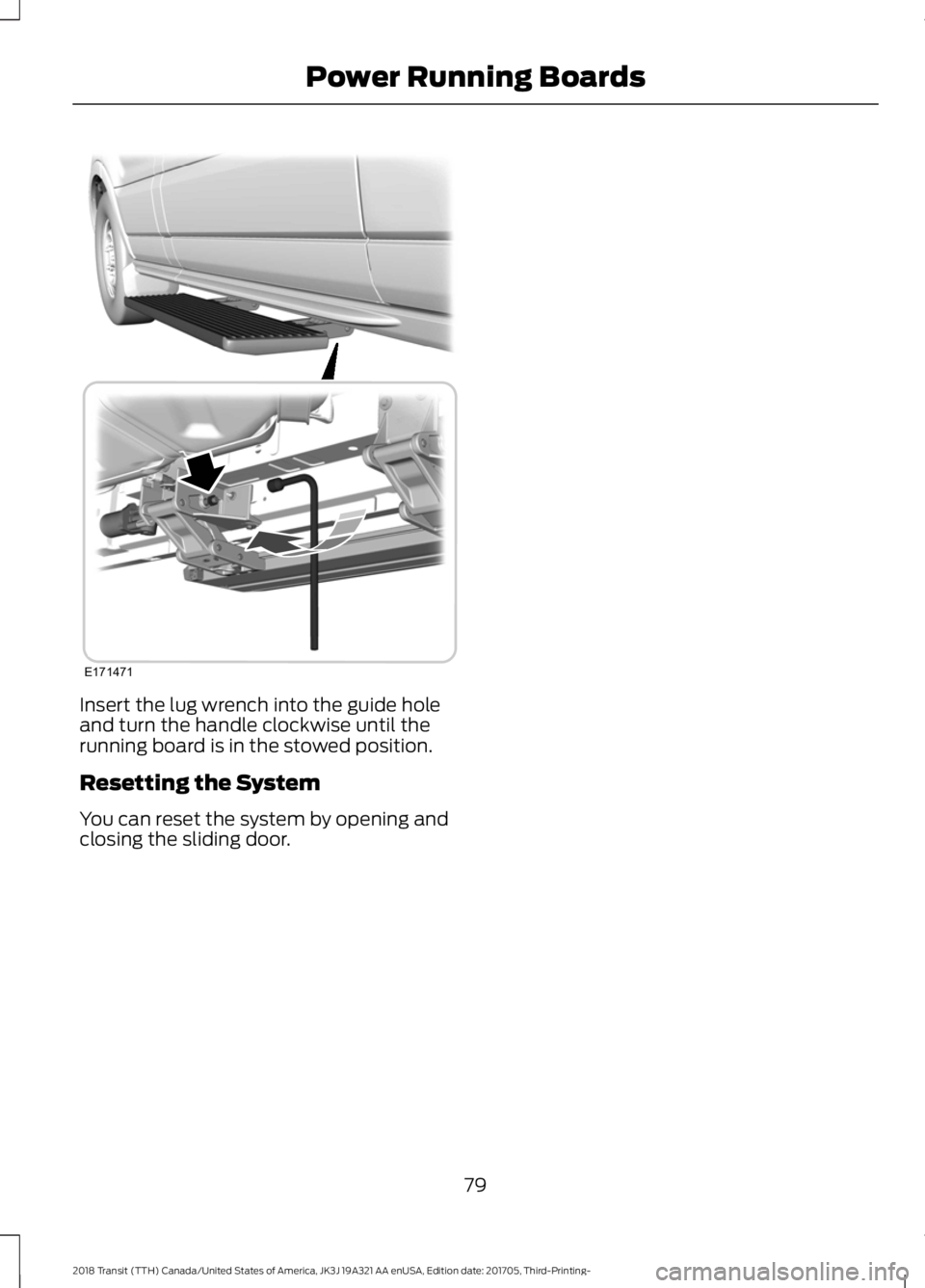 FORD TRANSIT 2018 Manual Online Insert the lug wrench into the guide hole
and turn the handle clockwise until the
running board is in the stowed position.
Resetting the System
You can reset the system by opening and
closing the slid FORD TRANSIT 2018 Manual Online Insert the lug wrench into the guide hole
and turn the handle clockwise until the
running board is in the stowed position.
Resetting the System
You can reset the system by opening and
closing the slid