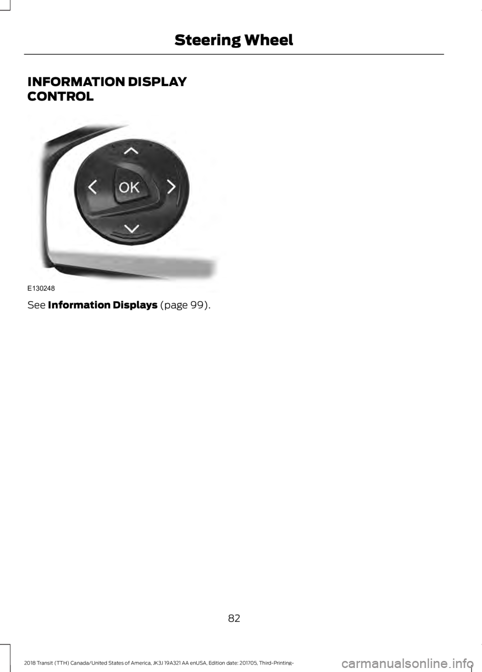 FORD TRANSIT 2018 Manual Online INFORMATION DISPLAY
CONTROL
See Information Displays (page 99).
82
2018 Transit (TTH) Canada/United States of America, JK3J 19A321 AA enUSA, Edition date: 201705, Third-Printing- Steering WheelE130248 FORD TRANSIT 2018 Manual Online INFORMATION DISPLAY
CONTROL
See Information Displays (page 99).
82
2018 Transit (TTH) Canada/United States of America, JK3J 19A321 AA enUSA, Edition date: 201705, Third-Printing- Steering WheelE130248