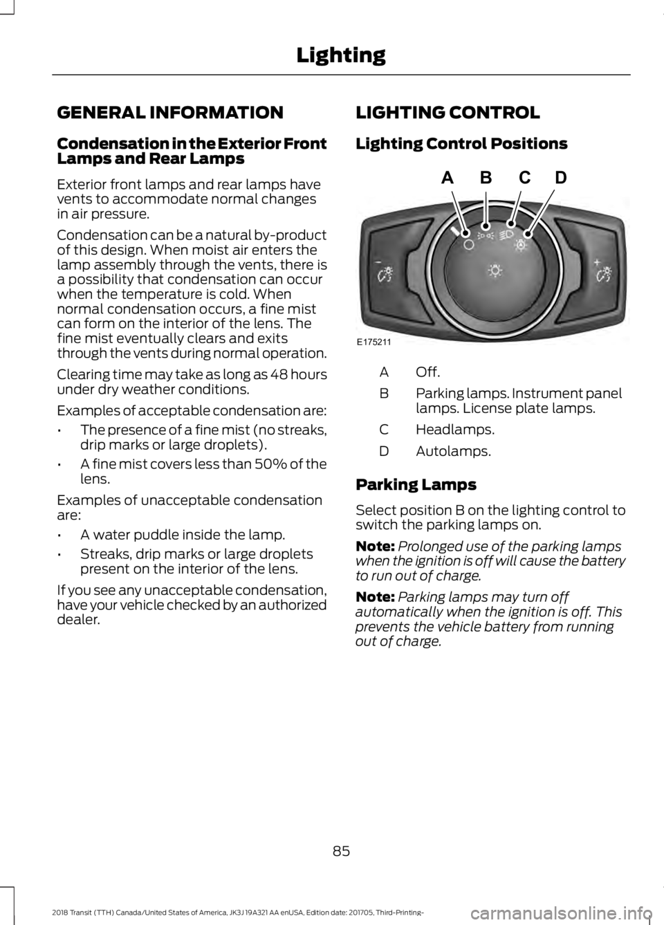 FORD TRANSIT 2018 Owners Manual GENERAL INFORMATION
Condensation in the Exterior Front
Lamps and Rear Lamps
Exterior front lamps and rear lamps have
vents to accommodate normal changes
in air pressure.
Condensation can be a natural FORD TRANSIT 2018 Owners Manual GENERAL INFORMATION
Condensation in the Exterior Front
Lamps and Rear Lamps
Exterior front lamps and rear lamps have
vents to accommodate normal changes
in air pressure.
Condensation can be a natural