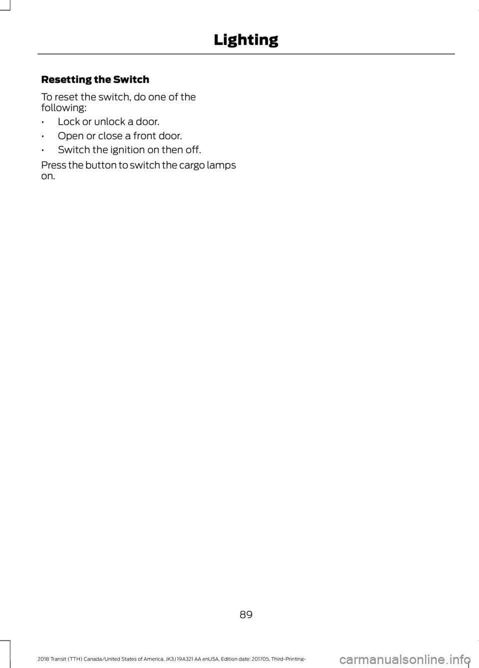 FORD TRANSIT 2018 Owners Manual Resetting the Switch
To reset the switch, do one of the
following:
•
Lock or unlock a door.
• Open or close a front door.
• Switch the ignition on then off.
Press the button to switch the cargo FORD TRANSIT 2018 Owners Manual Resetting the Switch
To reset the switch, do one of the
following:
•
Lock or unlock a door.
• Open or close a front door.
• Switch the ignition on then off.
Press the button to switch the cargo