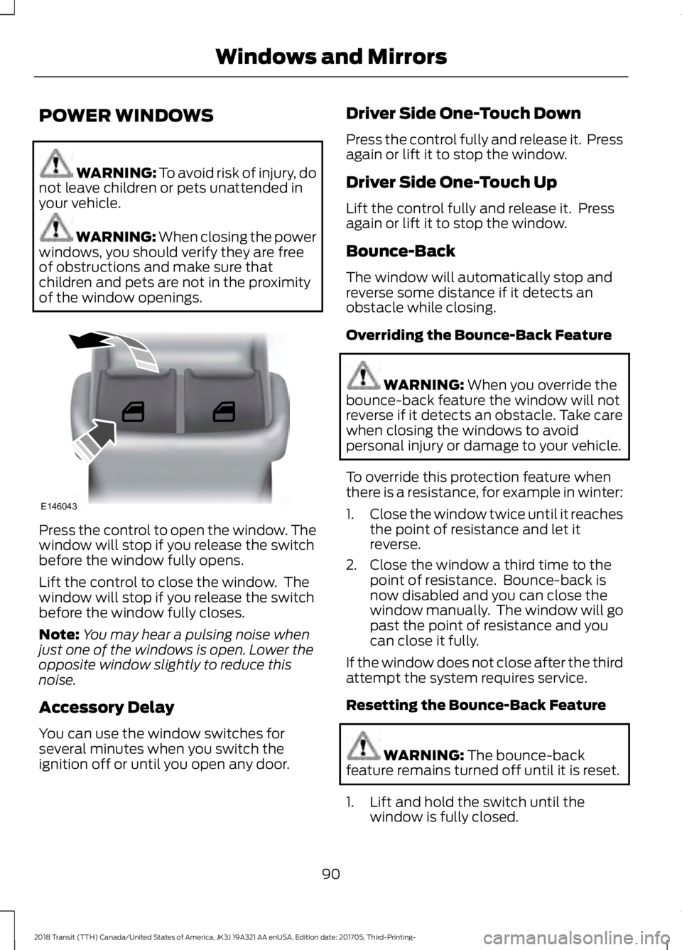 FORD TRANSIT 2018 Owners Manual POWER WINDOWS
WARNING: To avoid risk of injury, do
not leave children or pets unattended in
your vehicle. WARNING: When closing the power
windows, you should verify they are free
of obstructions and m FORD TRANSIT 2018 Owners Manual POWER WINDOWS
WARNING: To avoid risk of injury, do
not leave children or pets unattended in
your vehicle. WARNING: When closing the power
windows, you should verify they are free
of obstructions and m