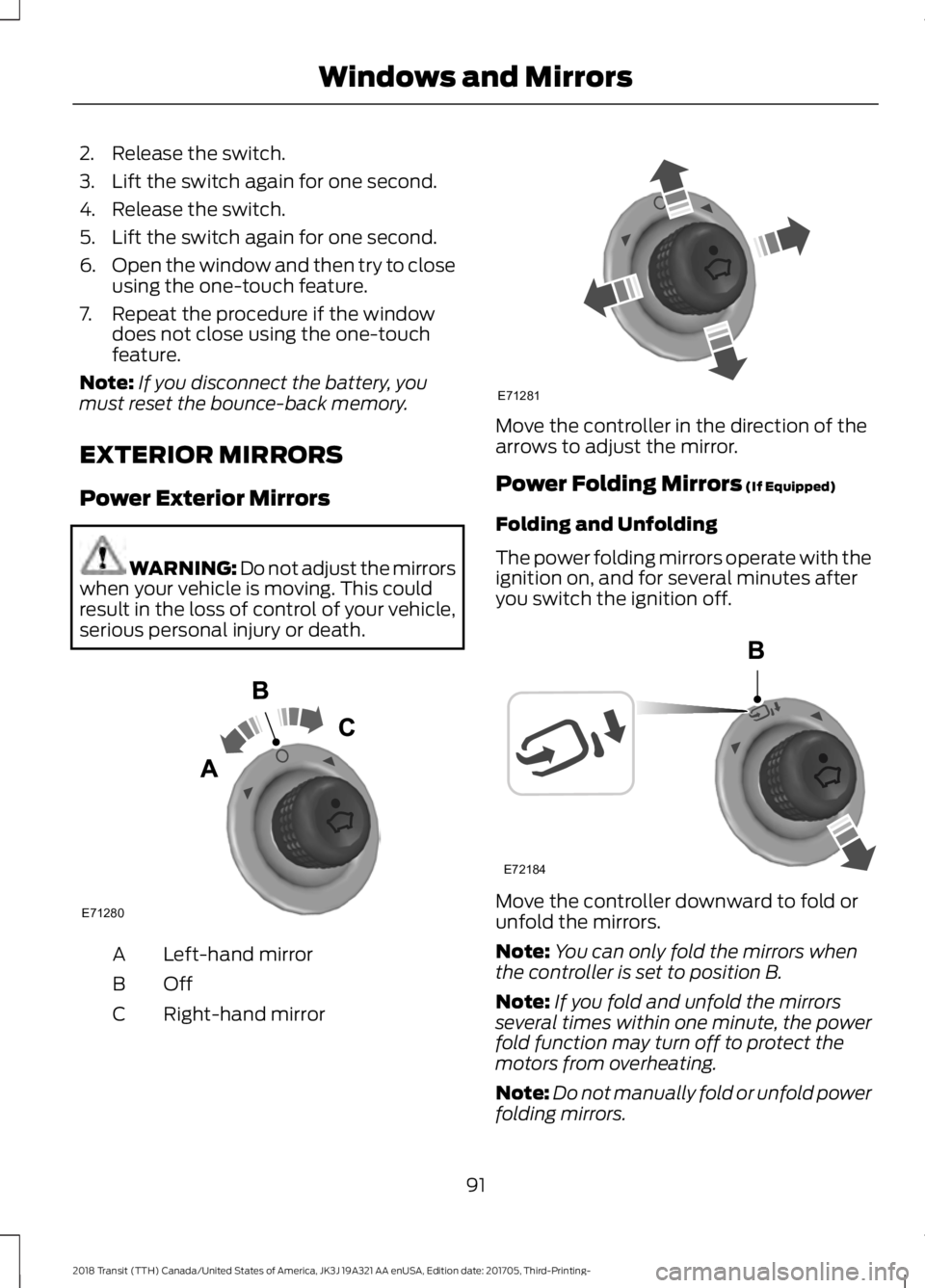 FORD TRANSIT 2018 Owners Manual 2. Release the switch.
3. Lift the switch again for one second.
4. Release the switch.
5. Lift the switch again for one second.
6.
Open the window and then try to close
using the one-touch feature.
7. FORD TRANSIT 2018 Owners Manual 2. Release the switch.
3. Lift the switch again for one second.
4. Release the switch.
5. Lift the switch again for one second.
6.
Open the window and then try to close
using the one-touch feature.
7.