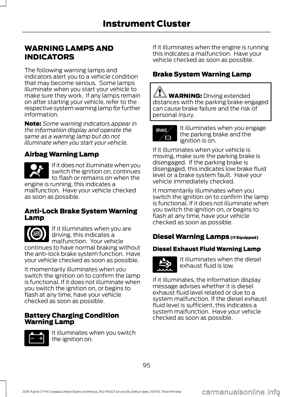 FORD TRANSIT 2018 Owners Manual WARNING LAMPS AND
INDICATORS
The following warning lamps and
indicators alert you to a vehicle condition
that may become serious. Some lamps
illuminate when you start your vehicle to
make sure they w FORD TRANSIT 2018 Owners Manual WARNING LAMPS AND
INDICATORS
The following warning lamps and
indicators alert you to a vehicle condition
that may become serious. Some lamps
illuminate when you start your vehicle to
make sure they w
