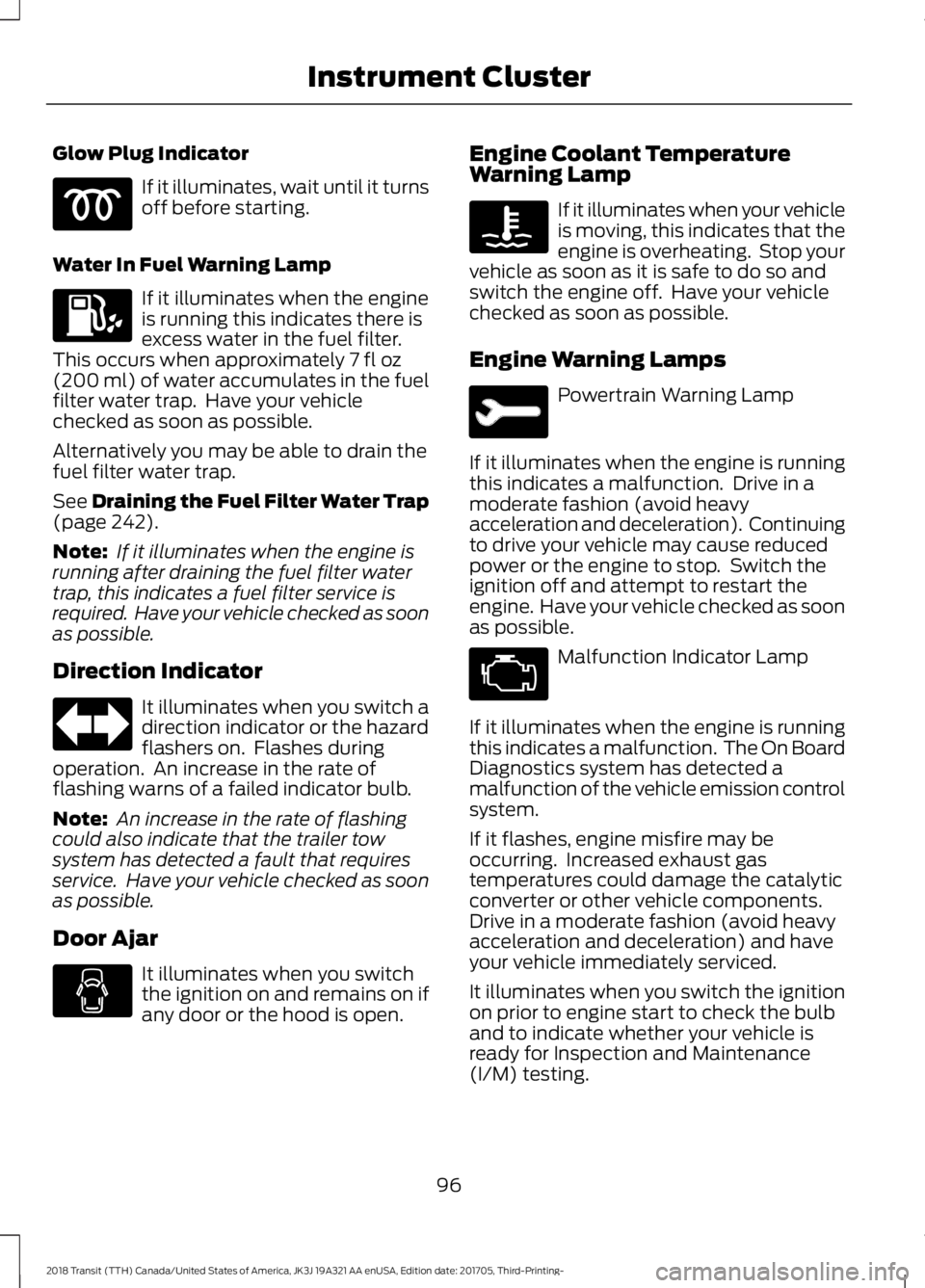 FORD TRANSIT 2018 Owners Manual Glow Plug Indicator
If it illuminates, wait until it turns
off before starting.
Water In Fuel Warning Lamp If it illuminates when the engine
is running this indicates there is
excess water in the fuel FORD TRANSIT 2018 Owners Manual Glow Plug Indicator
If it illuminates, wait until it turns
off before starting.
Water In Fuel Warning Lamp If it illuminates when the engine
is running this indicates there is
excess water in the fuel