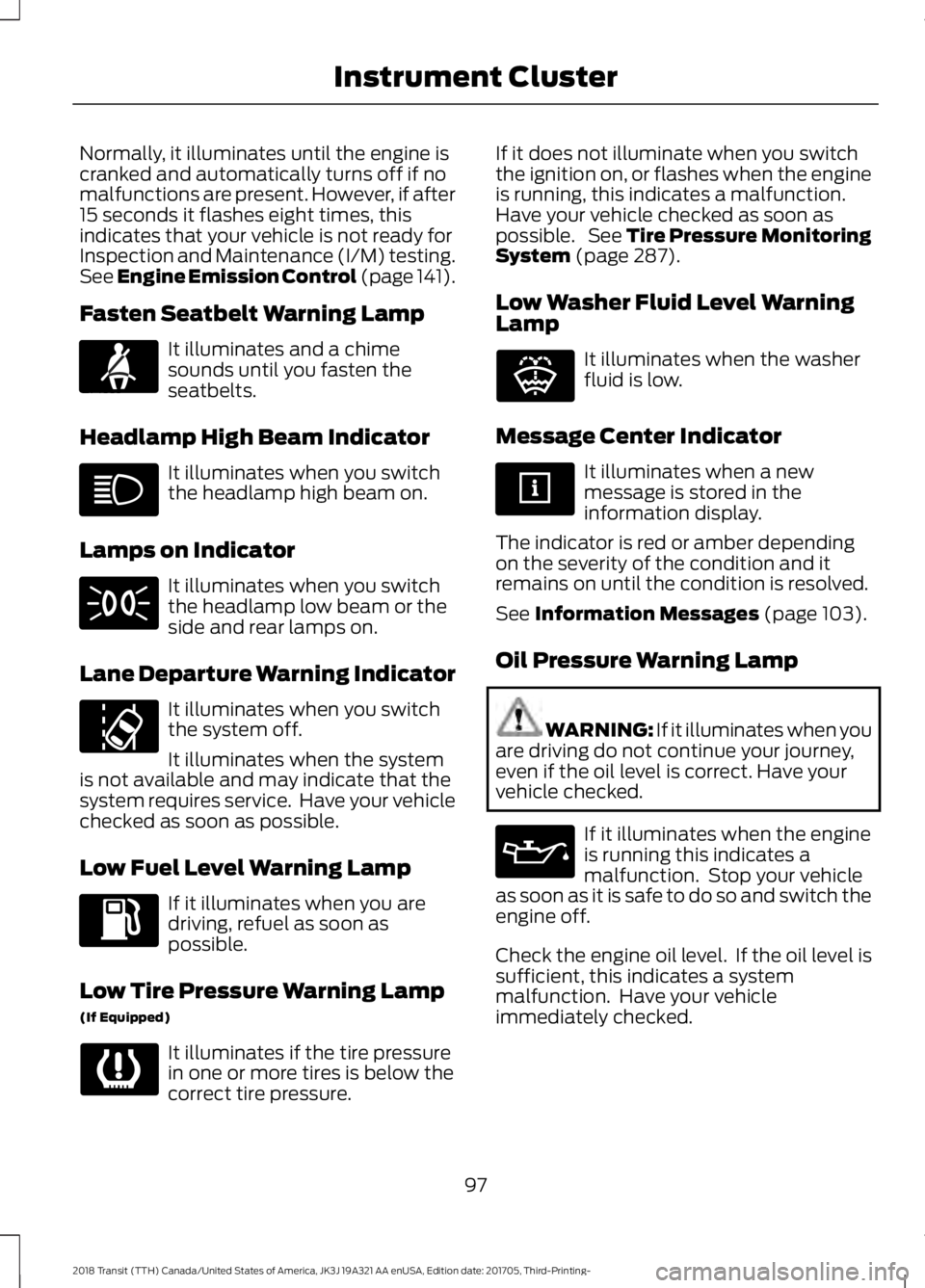 FORD TRANSIT 2018 Owners Manual Normally, it illuminates until the engine is
cranked and automatically turns off if no
malfunctions are present. However, if after
15 seconds it flashes eight times, this
indicates that your vehicle i FORD TRANSIT 2018 Owners Manual Normally, it illuminates until the engine is
cranked and automatically turns off if no
malfunctions are present. However, if after
15 seconds it flashes eight times, this
indicates that your vehicle i