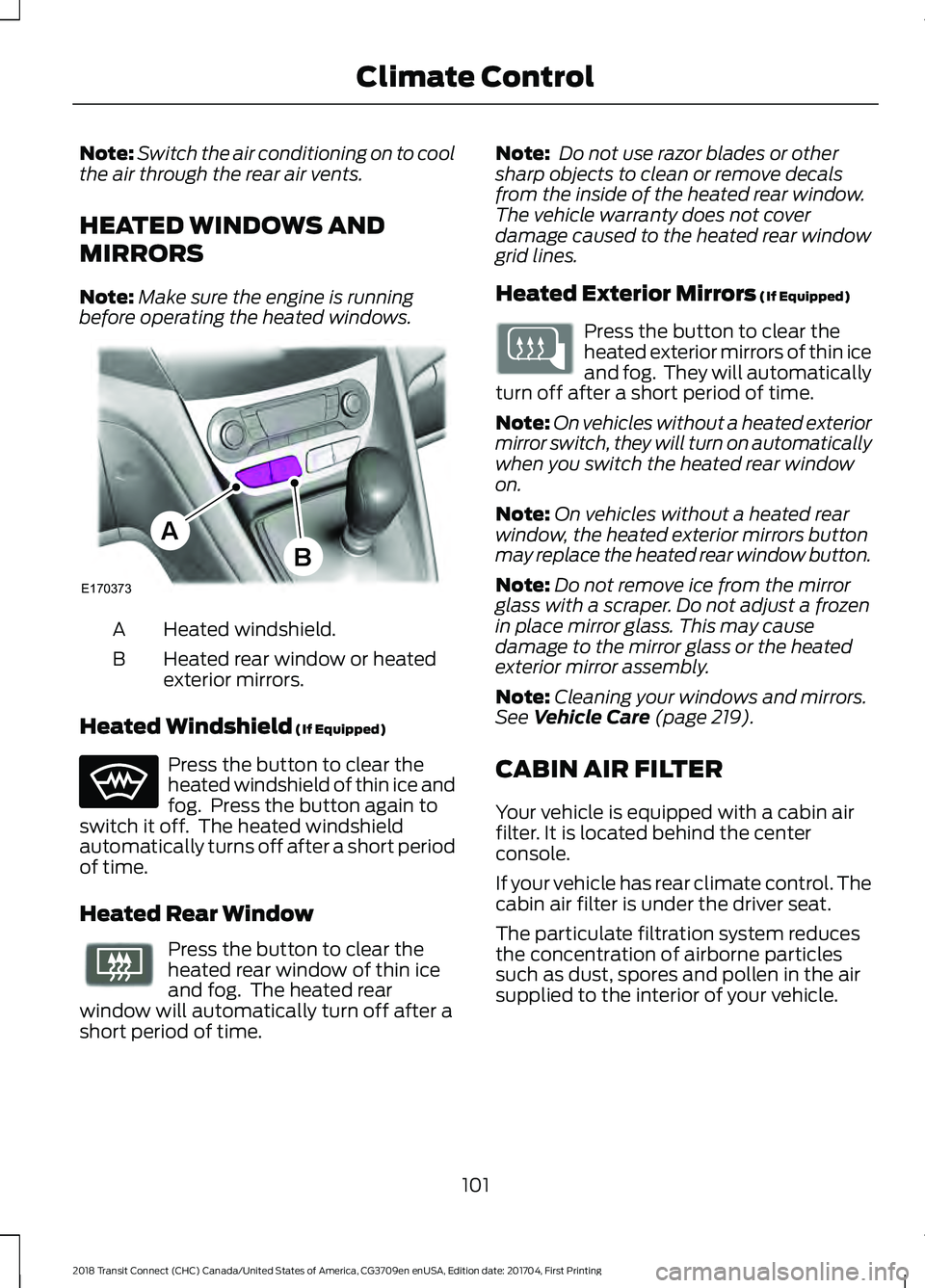 FORD TRANSIT CONNECT 2018 Owners Manual Note:
Switch the air conditioning on to cool
the air through the rear air vents.
HEATED WINDOWS AND
MIRRORS
Note: Make sure the engine is running
before operating the heated windows. Heated windshield FORD TRANSIT CONNECT 2018 Owners Manual Note:
Switch the air conditioning on to cool
the air through the rear air vents.
HEATED WINDOWS AND
MIRRORS
Note: Make sure the engine is running
before operating the heated windows. Heated windshield