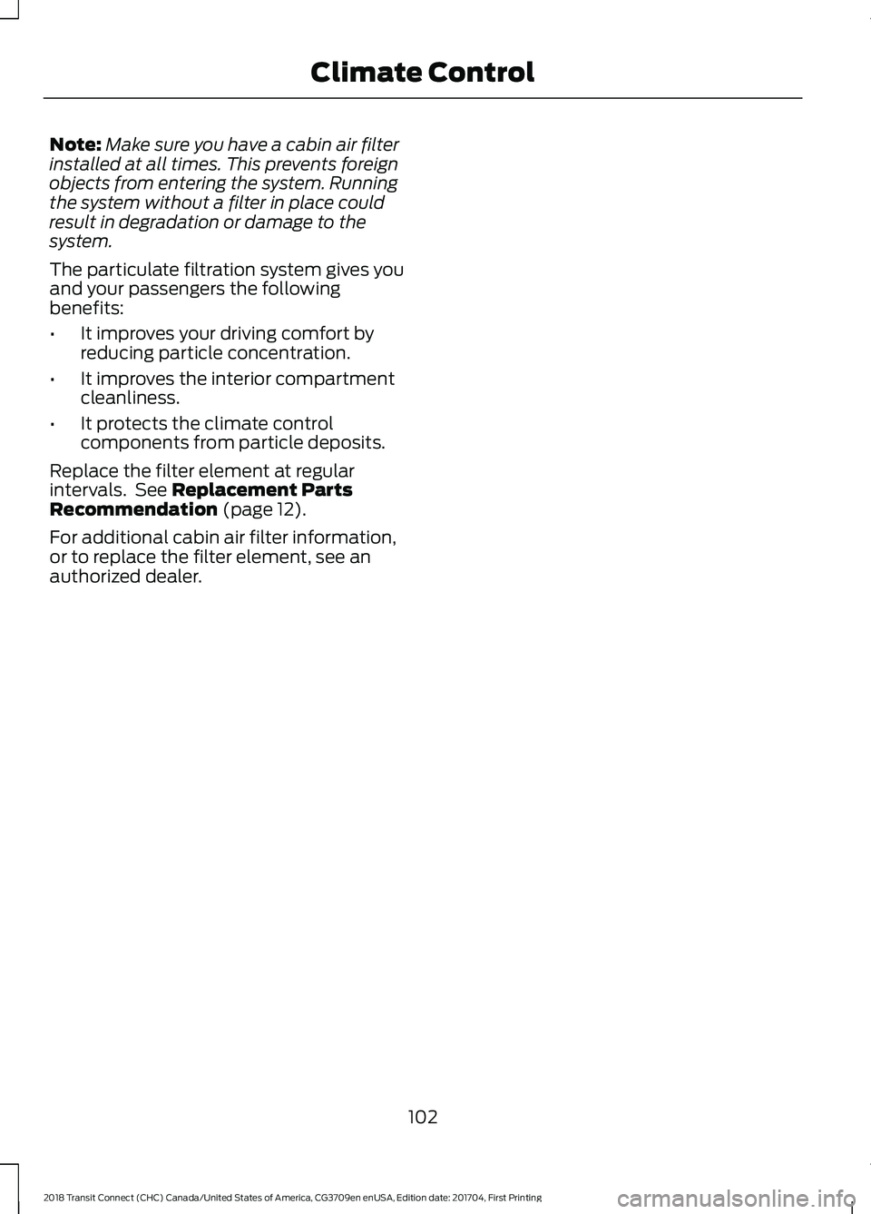 FORD TRANSIT CONNECT 2018 Owners Manual Note:
Make sure you have a cabin air filter
installed at all times. This prevents foreign
objects from entering the system. Running
the system without a filter in place could
result in degradation or FORD TRANSIT CONNECT 2018 Owners Manual Note:
Make sure you have a cabin air filter
installed at all times. This prevents foreign
objects from entering the system. Running
the system without a filter in place could
result in degradation or