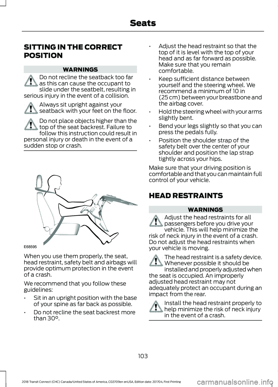 FORD TRANSIT CONNECT 2018 Owners Manual SITTING IN THE CORRECT
POSITION
WARNINGS
Do not recline the seatback too far
as this can cause the occupant to
slide under the seatbelt, resulting in
serious injury in the event of a collision. Always FORD TRANSIT CONNECT 2018 Owners Manual SITTING IN THE CORRECT
POSITION
WARNINGS
Do not recline the seatback too far
as this can cause the occupant to
slide under the seatbelt, resulting in
serious injury in the event of a collision. Always