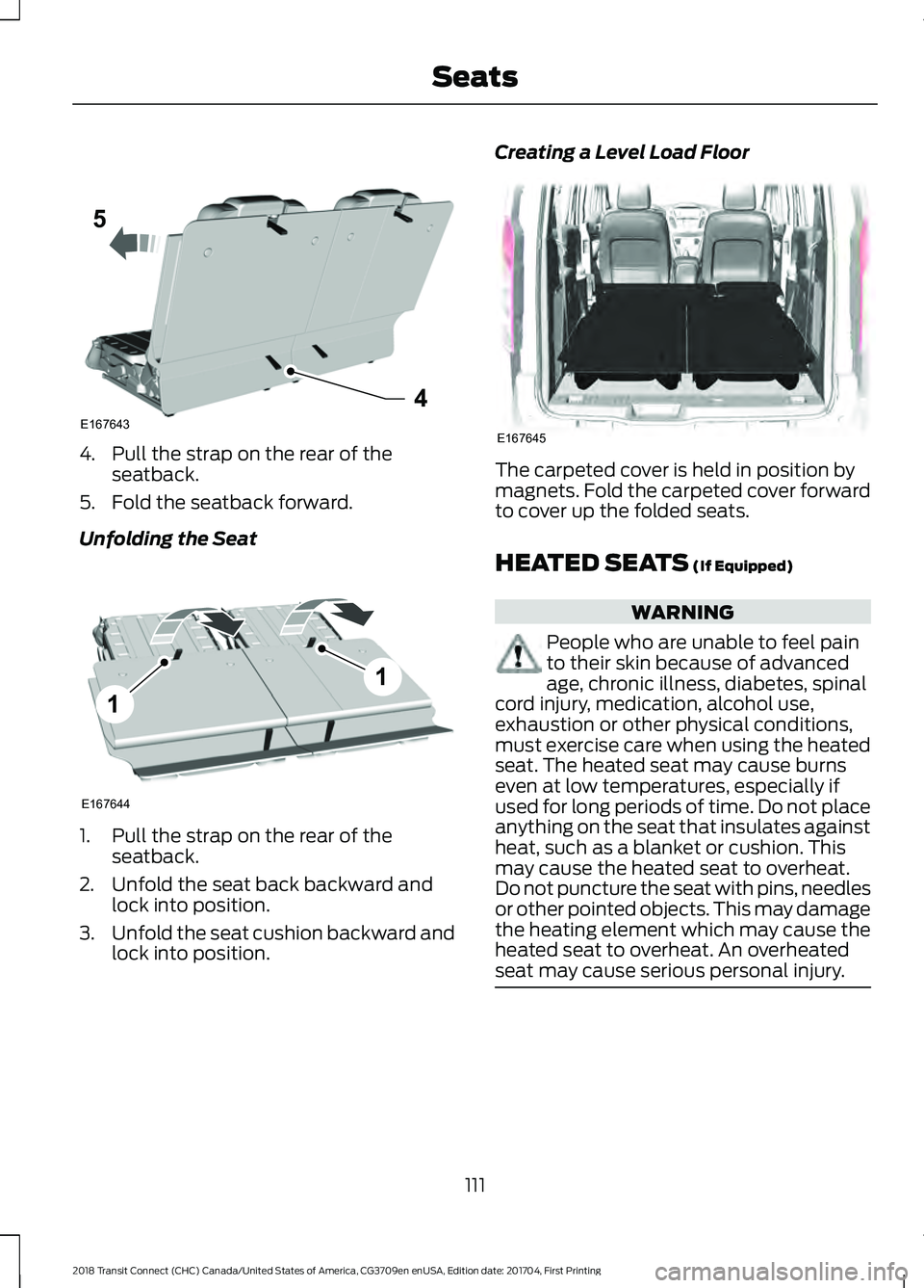 FORD TRANSIT CONNECT 2018 User Guide 4. Pull the strap on the rear of the
seatback.
5. Fold the seatback forward.
Unfolding the Seat 1. Pull the strap on the rear of the
seatback.
2. Unfold the seat back backward and lock into position.
FORD TRANSIT CONNECT 2018 User Guide 4. Pull the strap on the rear of the
seatback.
5. Fold the seatback forward.
Unfolding the Seat 1. Pull the strap on the rear of the
seatback.
2. Unfold the seat back backward and lock into position.