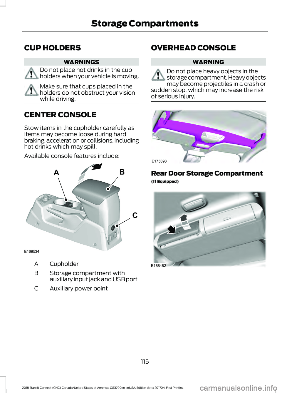 FORD TRANSIT CONNECT 2018 Owners Manual CUP HOLDERS
WARNINGS
Do not place hot drinks in the cup
holders when your vehicle is moving.
Make sure that cups placed in the
holders do not obstruct your vision
while driving.
CENTER CONSOLE
Stow it FORD TRANSIT CONNECT 2018 Owners Manual CUP HOLDERS
WARNINGS
Do not place hot drinks in the cup
holders when your vehicle is moving.
Make sure that cups placed in the
holders do not obstruct your vision
while driving.
CENTER CONSOLE
Stow it