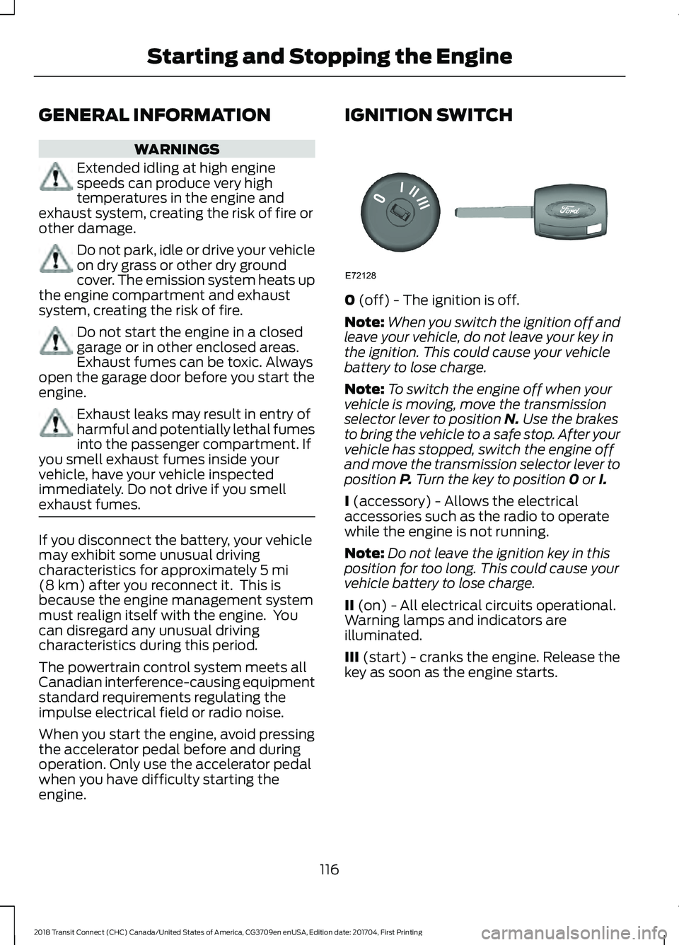 FORD TRANSIT CONNECT 2018 Owners Manual GENERAL INFORMATION
WARNINGS
Extended idling at high engine
speeds can produce very high
temperatures in the engine and
exhaust system, creating the risk of fire or
other damage. Do not park, idle or FORD TRANSIT CONNECT 2018 Owners Manual GENERAL INFORMATION
WARNINGS
Extended idling at high engine
speeds can produce very high
temperatures in the engine and
exhaust system, creating the risk of fire or
other damage. Do not park, idle or