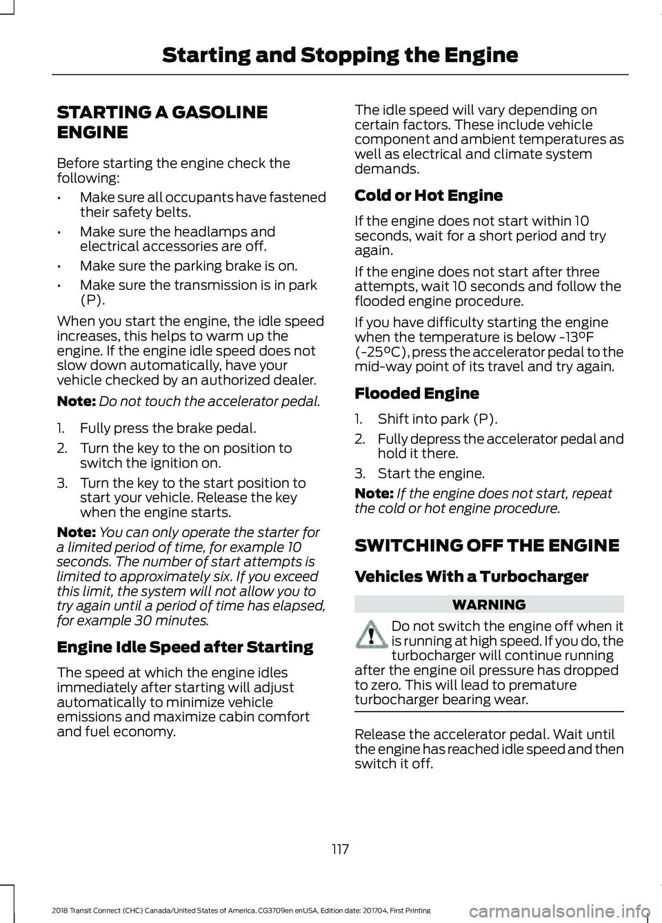 FORD TRANSIT CONNECT 2018 Owners Manual STARTING A GASOLINE
ENGINE
Before starting the engine check the
following:
•
Make sure all occupants have fastened
their safety belts.
• Make sure the headlamps and
electrical accessories are off. FORD TRANSIT CONNECT 2018 Owners Manual STARTING A GASOLINE
ENGINE
Before starting the engine check the
following:
•
Make sure all occupants have fastened
their safety belts.
• Make sure the headlamps and
electrical accessories are off.