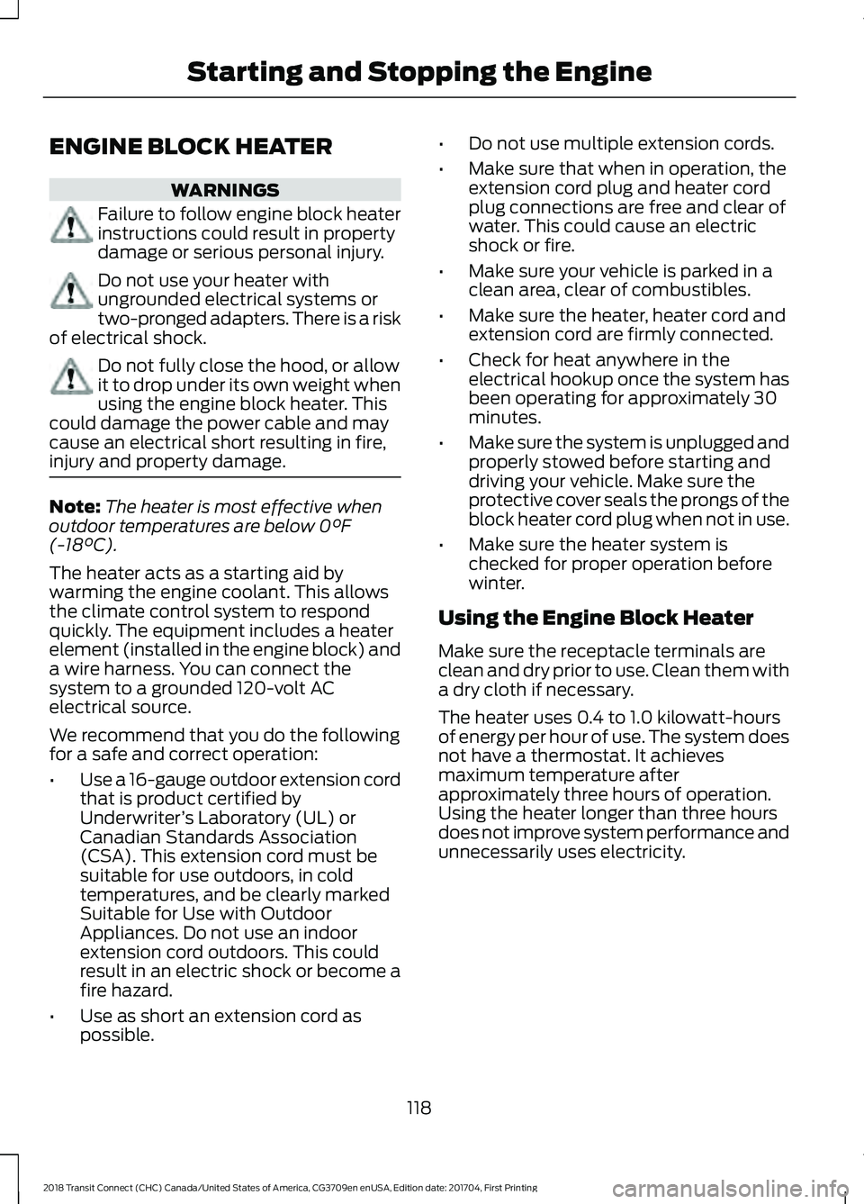 FORD TRANSIT CONNECT 2018 Owners Manual ENGINE BLOCK HEATER
WARNINGS
Failure to follow engine block heater
instructions could result in property
damage or serious personal injury.
Do not use your heater with
ungrounded electrical systems or FORD TRANSIT CONNECT 2018 Owners Manual ENGINE BLOCK HEATER
WARNINGS
Failure to follow engine block heater
instructions could result in property
damage or serious personal injury.
Do not use your heater with
ungrounded electrical systems or