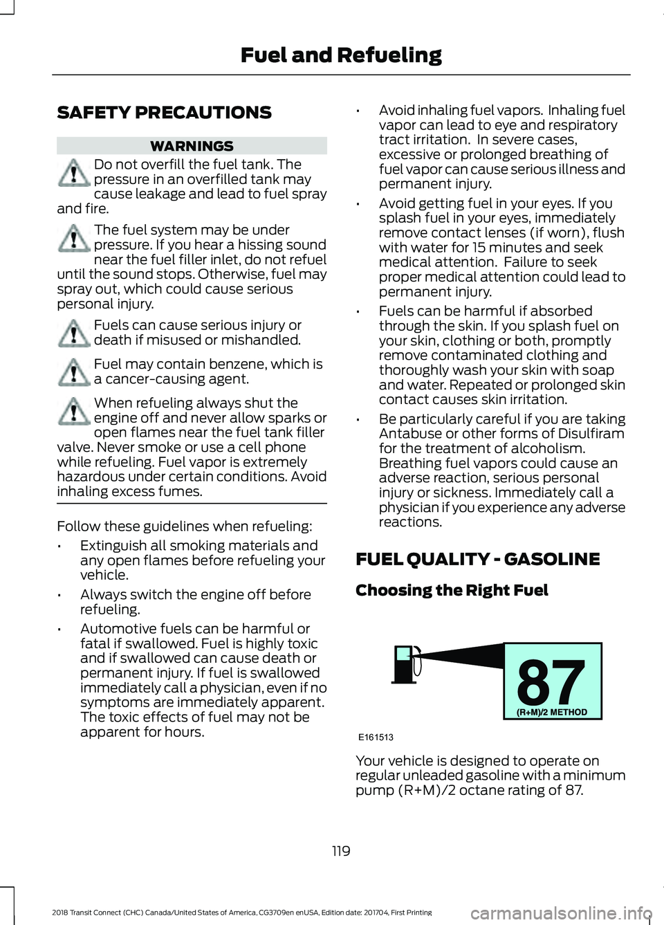 FORD TRANSIT CONNECT 2018 User Guide SAFETY PRECAUTIONS
WARNINGS
Do not overfill the fuel tank. The
pressure in an overfilled tank may
cause leakage and lead to fuel spray
and fire. The fuel system may be under
pressure. If you hear a hi FORD TRANSIT CONNECT 2018 User Guide SAFETY PRECAUTIONS
WARNINGS
Do not overfill the fuel tank. The
pressure in an overfilled tank may
cause leakage and lead to fuel spray
and fire. The fuel system may be under
pressure. If you hear a hi