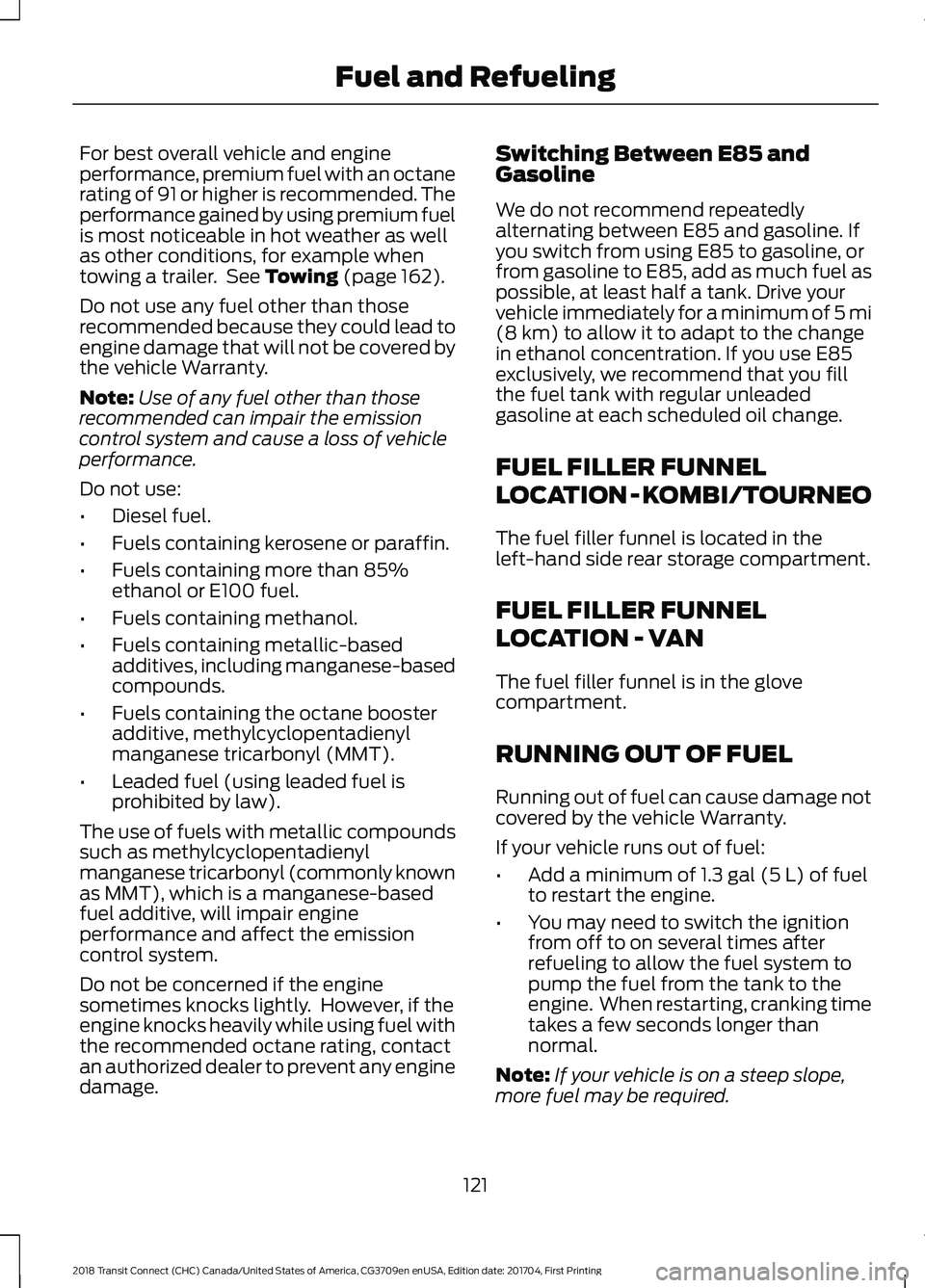 FORD TRANSIT CONNECT 2018 Owners Manual For best overall vehicle and engine
performance, premium fuel with an octane
rating of 91 or higher is recommended. The
performance gained by using premium fuel
is most noticeable in hot weather as we