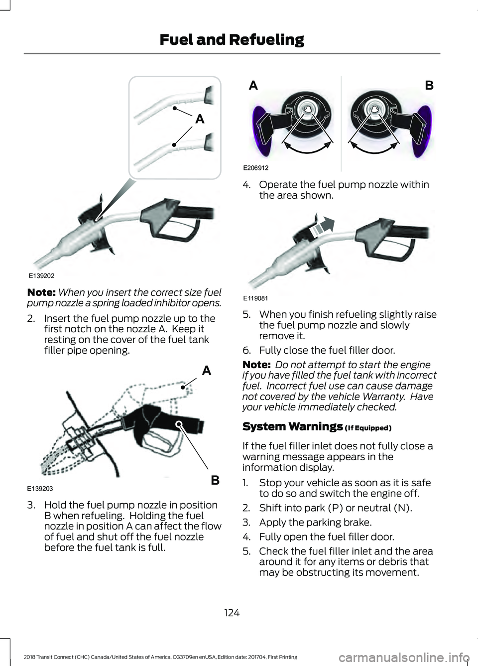FORD TRANSIT CONNECT 2018 Owners Manual Note:
When you insert the correct size fuel
pump nozzle a spring loaded inhibitor opens.
2. Insert the fuel pump nozzle up to the first notch on the nozzle A. Keep it
resting on the cover of the fuel FORD TRANSIT CONNECT 2018 Owners Manual Note:
When you insert the correct size fuel
pump nozzle a spring loaded inhibitor opens.
2. Insert the fuel pump nozzle up to the first notch on the nozzle A. Keep it
resting on the cover of the fuel