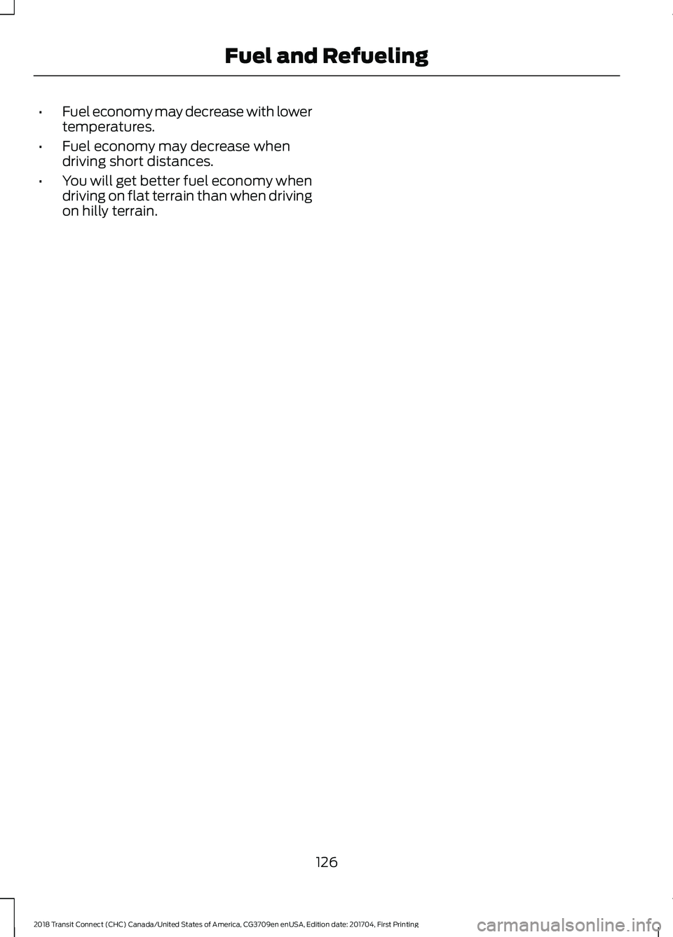 FORD TRANSIT CONNECT 2018 Owners Manual •
Fuel economy may decrease with lower
temperatures.
• Fuel economy may decrease when
driving short distances.
• You will get better fuel economy when
driving on flat terrain than when driving
o FORD TRANSIT CONNECT 2018 Owners Manual •
Fuel economy may decrease with lower
temperatures.
• Fuel economy may decrease when
driving short distances.
• You will get better fuel economy when
driving on flat terrain than when driving
o