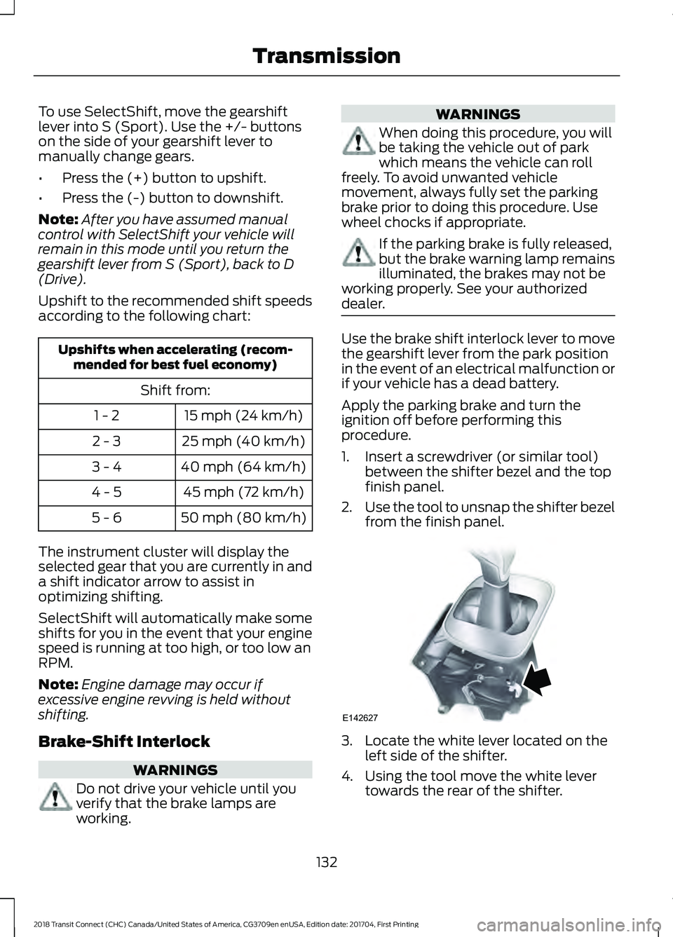 FORD TRANSIT CONNECT 2018 Owners Manual To use SelectShift, move the gearshift
lever into S (Sport). Use the +/- buttons
on the side of your gearshift lever to
manually change gears.
•
Press the (+) button to upshift.
• Press the (-) bu FORD TRANSIT CONNECT 2018 Owners Manual To use SelectShift, move the gearshift
lever into S (Sport). Use the +/- buttons
on the side of your gearshift lever to
manually change gears.
•
Press the (+) button to upshift.
• Press the (-) bu