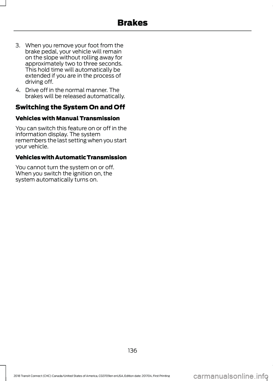 FORD TRANSIT CONNECT 2018 Owners Guide 3. When you remove your foot from the
brake pedal, your vehicle will remain
on the slope without rolling away for
approximately two to three seconds.
This hold time will automatically be
extended if y FORD TRANSIT CONNECT 2018 Owners Guide 3. When you remove your foot from the
brake pedal, your vehicle will remain
on the slope without rolling away for
approximately two to three seconds.
This hold time will automatically be
extended if y