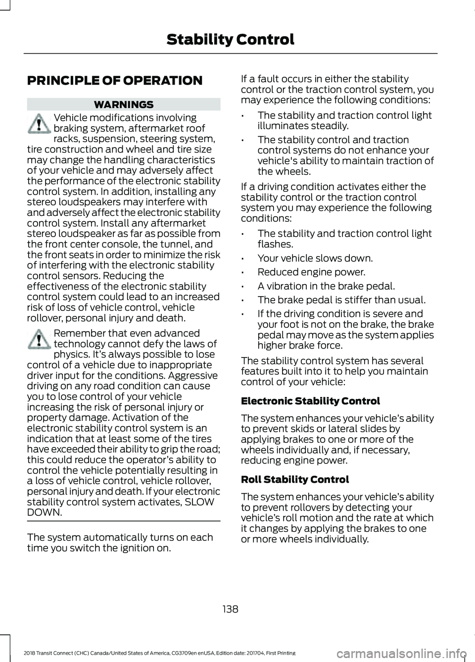 FORD TRANSIT CONNECT 2018 User Guide PRINCIPLE OF OPERATION
WARNINGS
Vehicle modifications involving
braking system, aftermarket roof
racks, suspension, steering system,
tire construction and wheel and tire size
may change the handling c