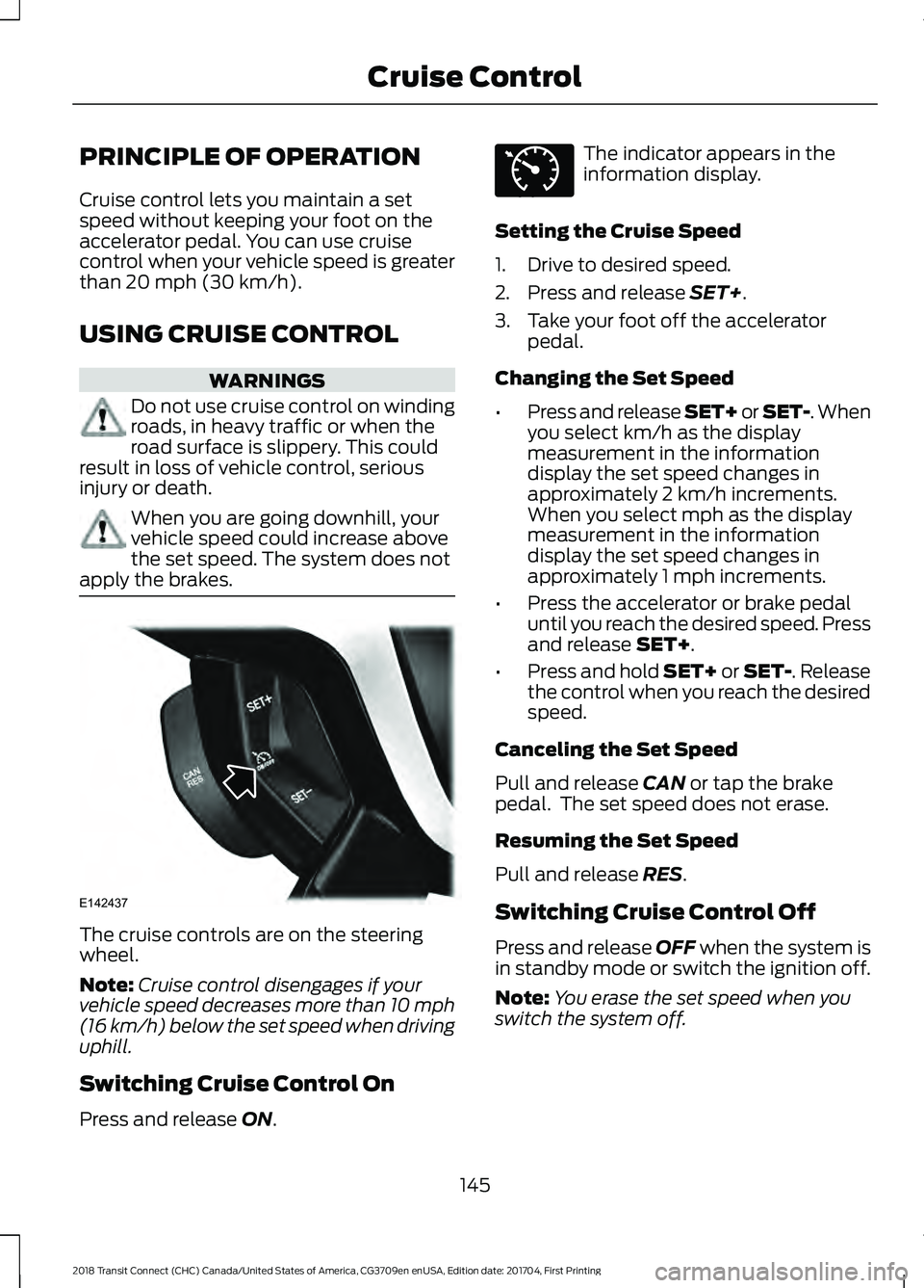 FORD TRANSIT CONNECT 2018 Owners Guide PRINCIPLE OF OPERATION
Cruise control lets you maintain a set
speed without keeping your foot on the
accelerator pedal. You can use cruise
control when your vehicle speed is greater
than 20 mph (30 km FORD TRANSIT CONNECT 2018 Owners Guide PRINCIPLE OF OPERATION
Cruise control lets you maintain a set
speed without keeping your foot on the
accelerator pedal. You can use cruise
control when your vehicle speed is greater
than 20 mph (30 km