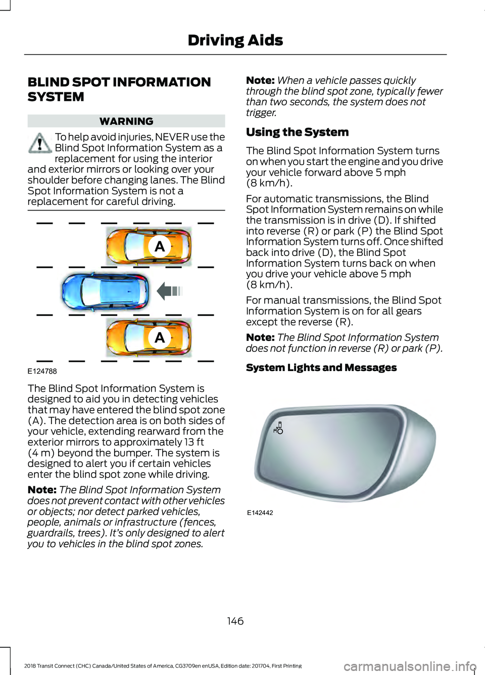 FORD TRANSIT CONNECT 2018 Owners Manual BLIND SPOT INFORMATION
SYSTEM
WARNING
To help avoid injuries, NEVER use the
Blind Spot Information System as a
replacement for using the interior
and exterior mirrors or looking over your
shoulder bef FORD TRANSIT CONNECT 2018 Owners Manual BLIND SPOT INFORMATION
SYSTEM
WARNING
To help avoid injuries, NEVER use the
Blind Spot Information System as a
replacement for using the interior
and exterior mirrors or looking over your
shoulder bef