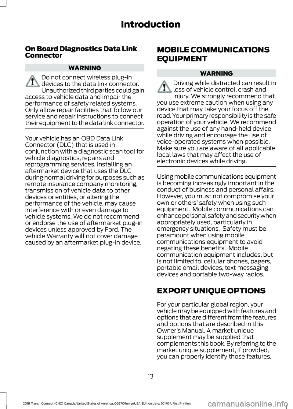FORD TRANSIT CONNECT 2018 Owners Manual On Board Diagnostics Data Link
Connector
WARNING
Do not connect wireless plug-in
devices to the data link connector.
Unauthorized third parties could gain
access to vehicle data and impair the
perform FORD TRANSIT CONNECT 2018 Owners Manual On Board Diagnostics Data Link
Connector
WARNING
Do not connect wireless plug-in
devices to the data link connector.
Unauthorized third parties could gain
access to vehicle data and impair the
perform