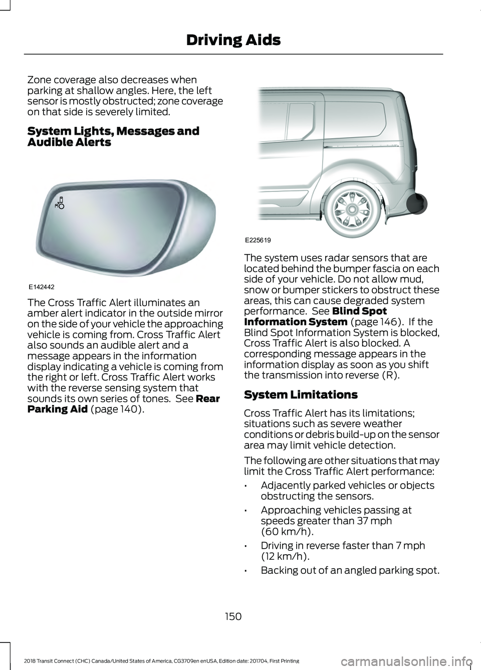 FORD TRANSIT CONNECT 2018 Owners Manual Zone coverage also decreases when
parking at shallow angles. Here, the left
sensor is mostly obstructed; zone coverage
on that side is severely limited.
System Lights, Messages and
Audible Alerts
The FORD TRANSIT CONNECT 2018 Owners Manual Zone coverage also decreases when
parking at shallow angles. Here, the left
sensor is mostly obstructed; zone coverage
on that side is severely limited.
System Lights, Messages and
Audible Alerts
The