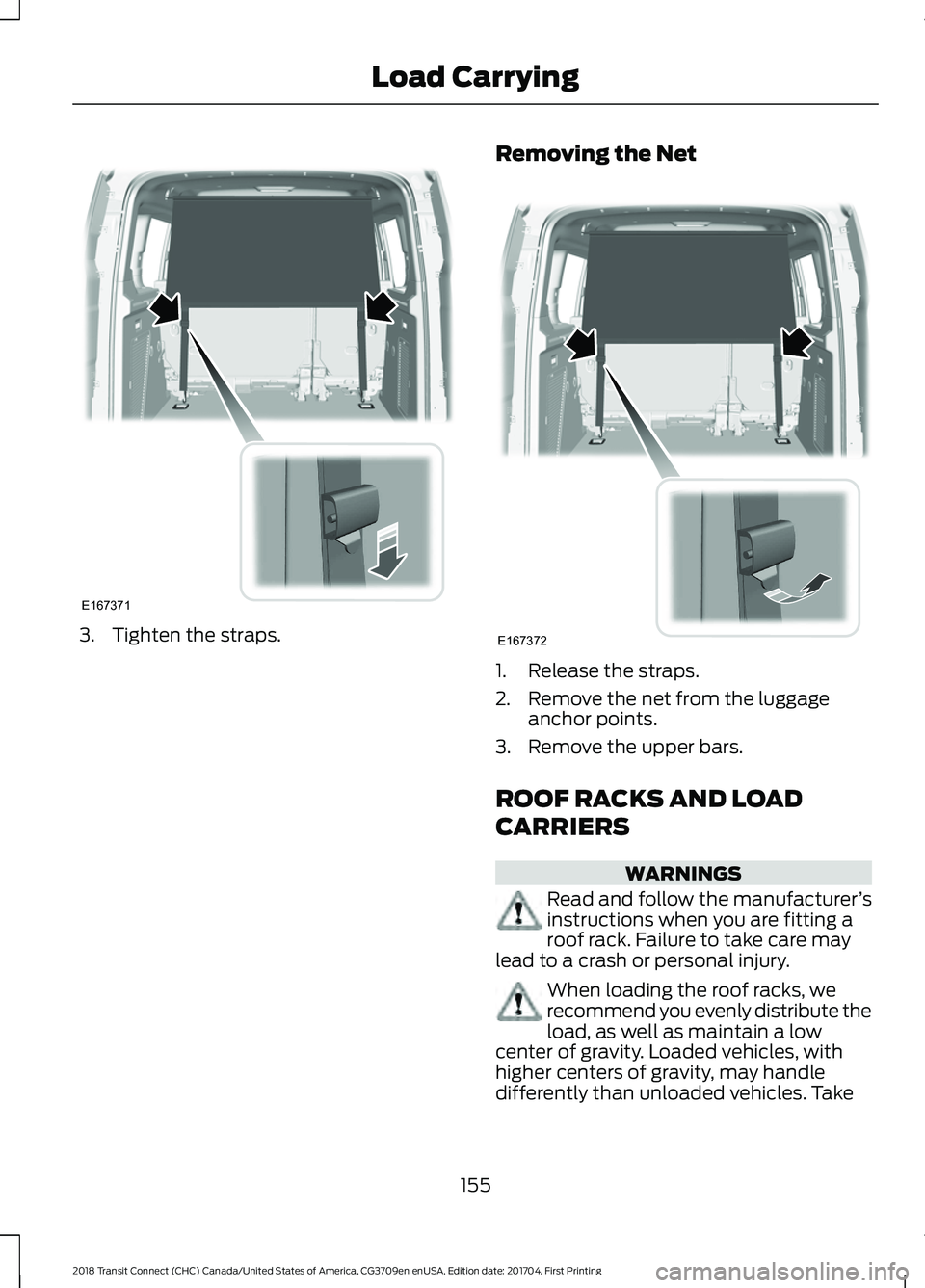 FORD TRANSIT CONNECT 2018 Owners Manual 3. Tighten the straps.
Removing the Net 1. Release the straps.
2. Remove the net from the luggage
anchor points.
3. Remove the upper bars.
ROOF RACKS AND LOAD
CARRIERS WARNINGS
Read and follow the man FORD TRANSIT CONNECT 2018 Owners Manual 3. Tighten the straps.
Removing the Net 1. Release the straps.
2. Remove the net from the luggage
anchor points.
3. Remove the upper bars.
ROOF RACKS AND LOAD
CARRIERS WARNINGS
Read and follow the man