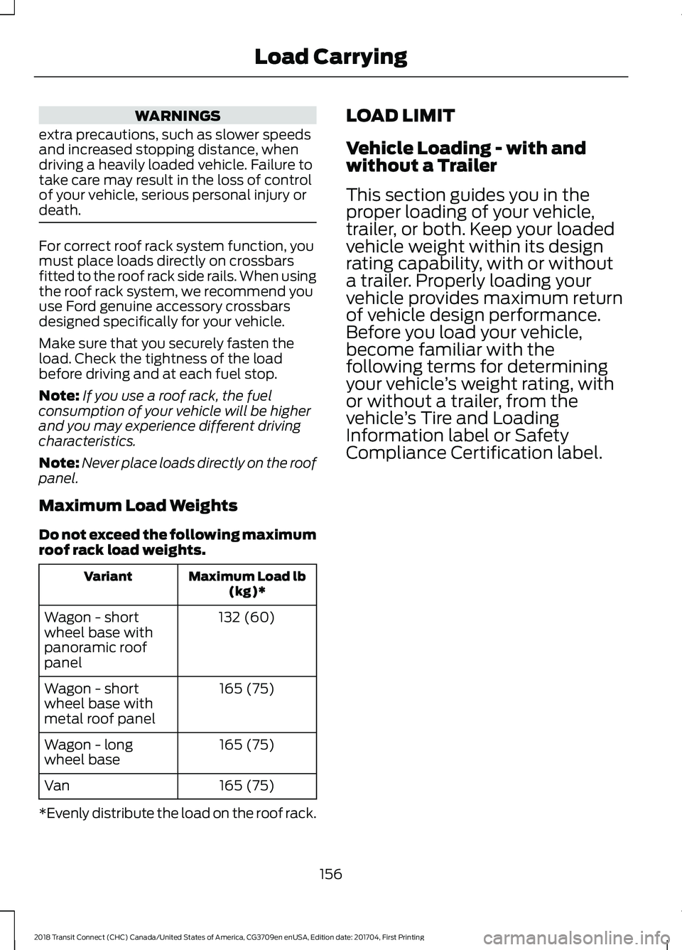 FORD TRANSIT CONNECT 2018 Owners Manual WARNINGS
extra precautions, such as slower speeds
and increased stopping distance, when
driving a heavily loaded vehicle. Failure to
take care may result in the loss of control
of your vehicle, seriou FORD TRANSIT CONNECT 2018 Owners Manual WARNINGS
extra precautions, such as slower speeds
and increased stopping distance, when
driving a heavily loaded vehicle. Failure to
take care may result in the loss of control
of your vehicle, seriou