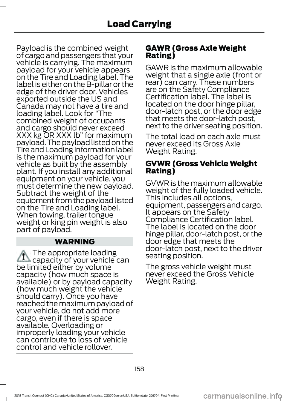 FORD TRANSIT CONNECT 2018 Owners Manual Payload is the combined weight
of cargo and passengers that your
vehicle is carrying. The maximum
payload for your vehicle appears
on the Tire and Loading label. The
label is either on the B-pillar or FORD TRANSIT CONNECT 2018 Owners Manual Payload is the combined weight
of cargo and passengers that your
vehicle is carrying. The maximum
payload for your vehicle appears
on the Tire and Loading label. The
label is either on the B-pillar or
