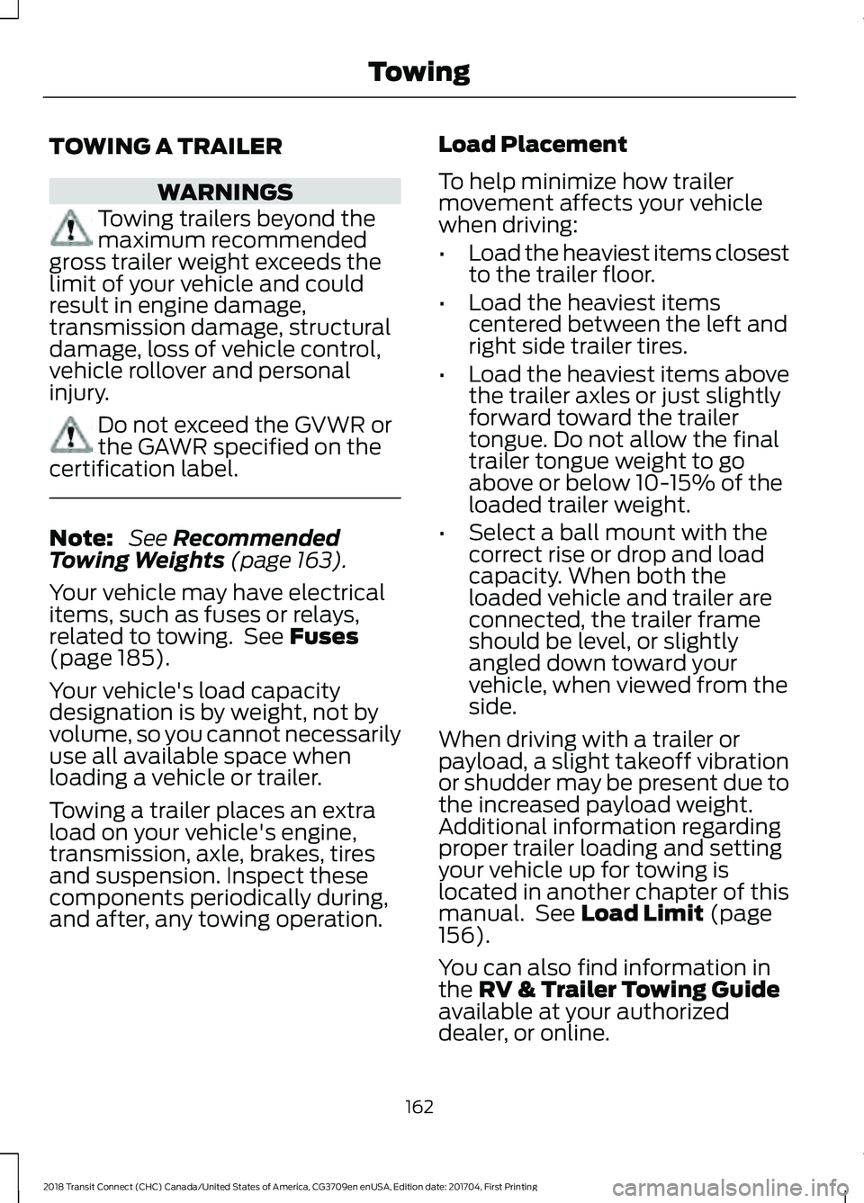 FORD TRANSIT CONNECT 2018 Owners Manual TOWING A TRAILER
WARNINGS
Towing trailers beyond the
maximum recommended
gross trailer weight exceeds the
limit of your vehicle and could
result in engine damage,
transmission damage, structural
damag FORD TRANSIT CONNECT 2018 Owners Manual TOWING A TRAILER
WARNINGS
Towing trailers beyond the
maximum recommended
gross trailer weight exceeds the
limit of your vehicle and could
result in engine damage,
transmission damage, structural
damag