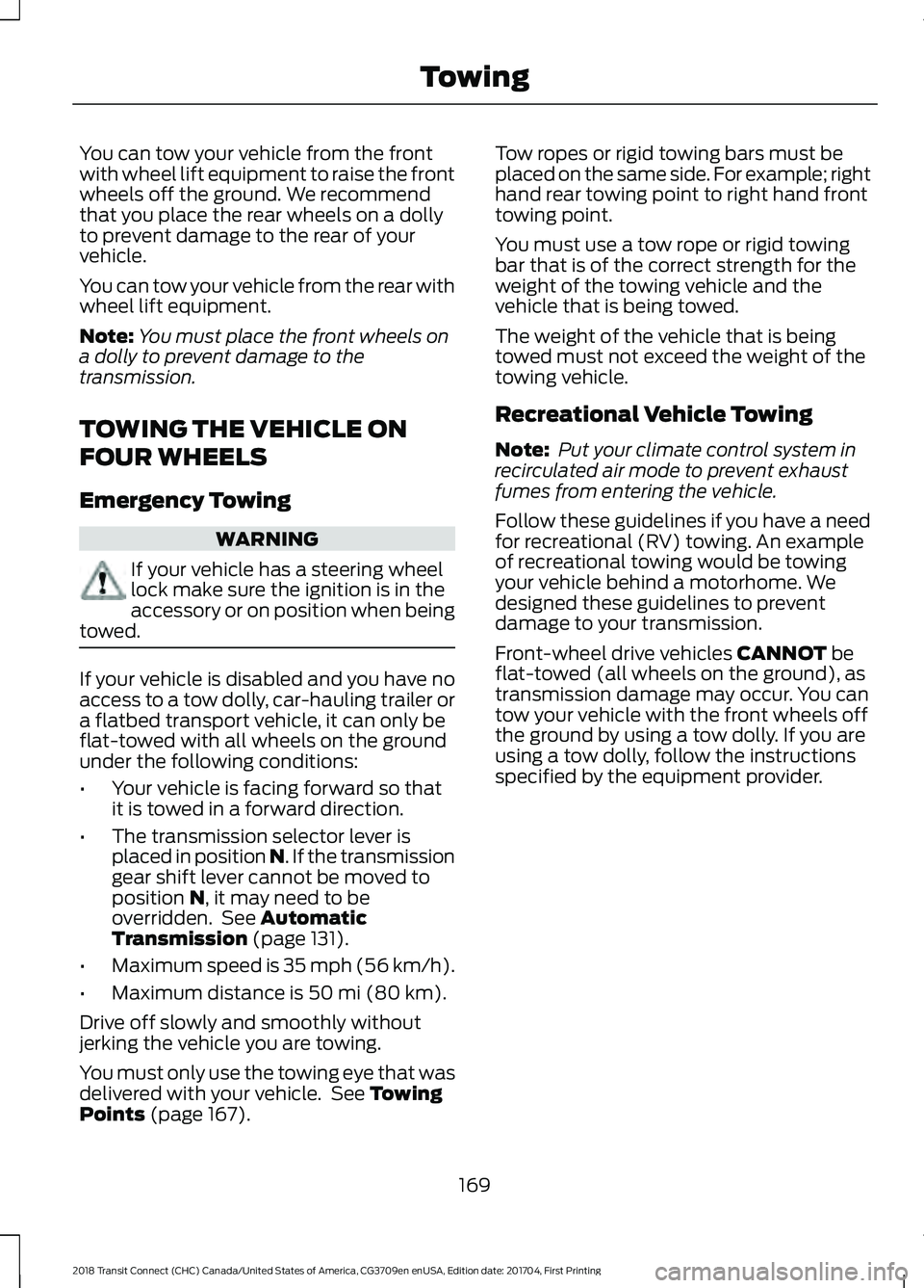 FORD TRANSIT CONNECT 2018 Owners Manual You can tow your vehicle from the front
with wheel lift equipment to raise the front
wheels off the ground. We recommend
that you place the rear wheels on a dolly
to prevent damage to the rear of your FORD TRANSIT CONNECT 2018 Owners Manual You can tow your vehicle from the front
with wheel lift equipment to raise the front
wheels off the ground. We recommend
that you place the rear wheels on a dolly
to prevent damage to the rear of your