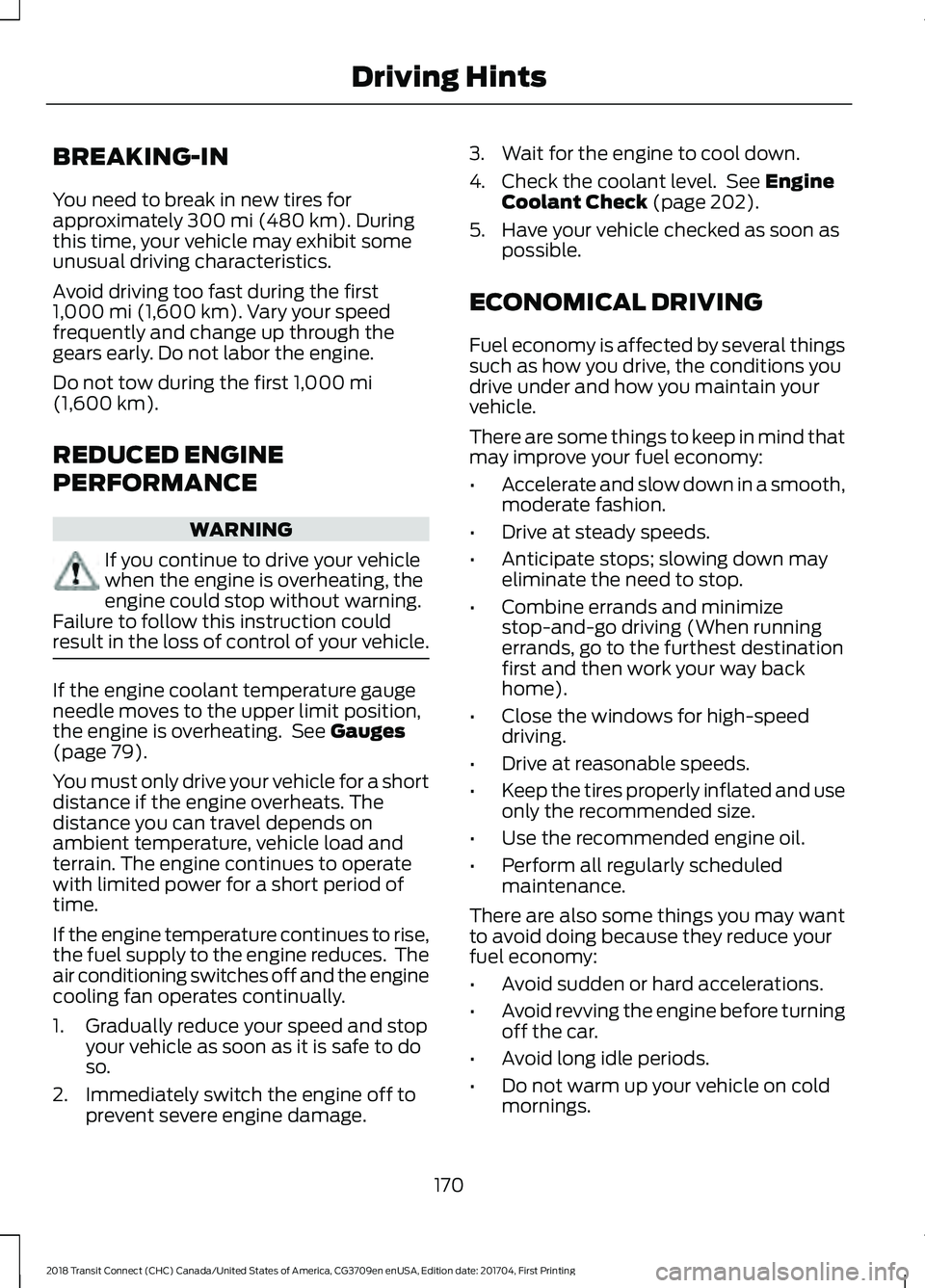 FORD TRANSIT CONNECT 2018 Owners Manual BREAKING-IN
You need to break in new tires for
approximately 300 mi (480 km). During
this time, your vehicle may exhibit some
unusual driving characteristics.
Avoid driving too fast during the first
1 FORD TRANSIT CONNECT 2018 Owners Manual BREAKING-IN
You need to break in new tires for
approximately 300 mi (480 km). During
this time, your vehicle may exhibit some
unusual driving characteristics.
Avoid driving too fast during the first
1